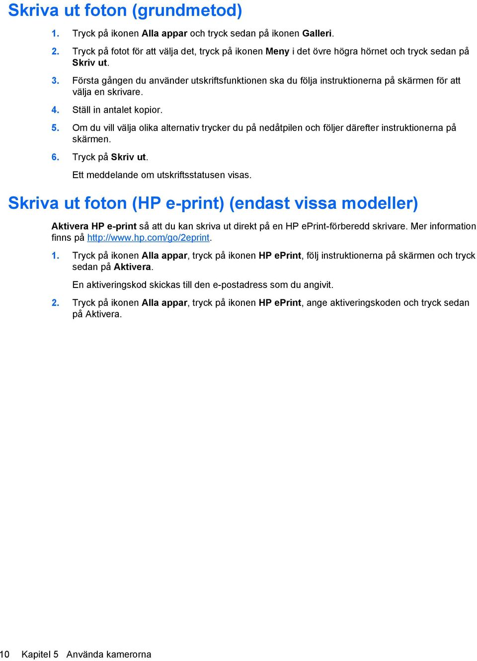 Första gången du använder utskriftsfunktionen ska du följa instruktionerna på skärmen för att välja en skrivare. 4. Ställ in antalet kopior. 5.