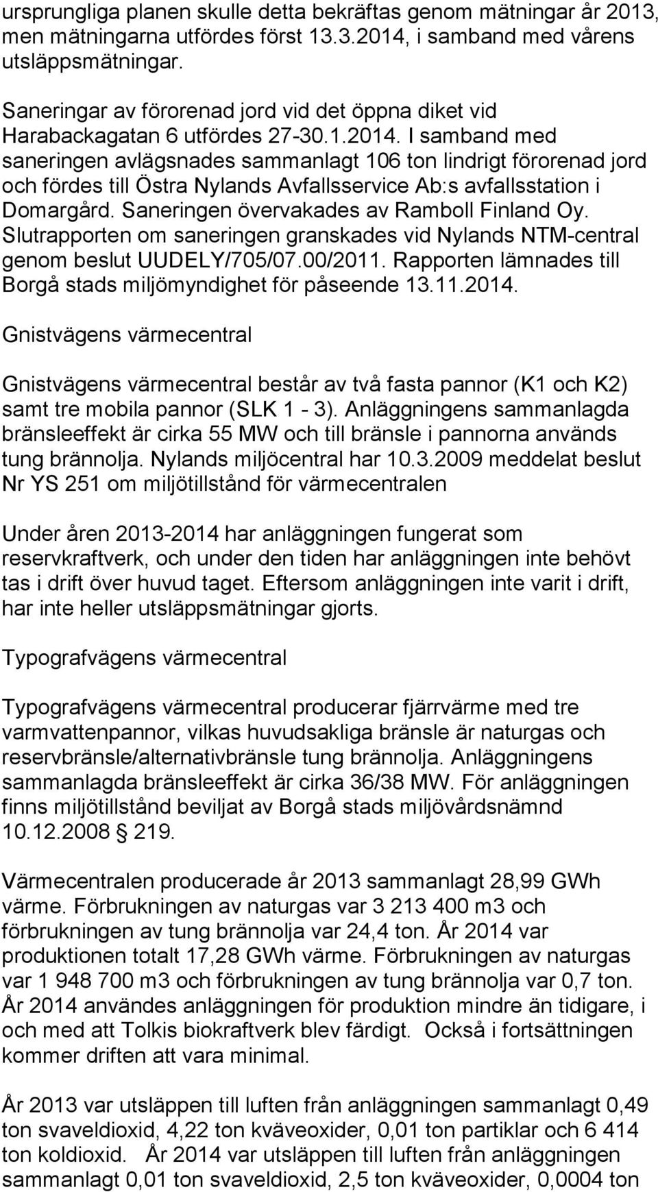 I samband med saneringen avlägsnades sammanlagt 106 ton lindrigt förorenad jord och fördes till Östra Nylands Avfallsservice Ab:s avfallsstation i Domargård.