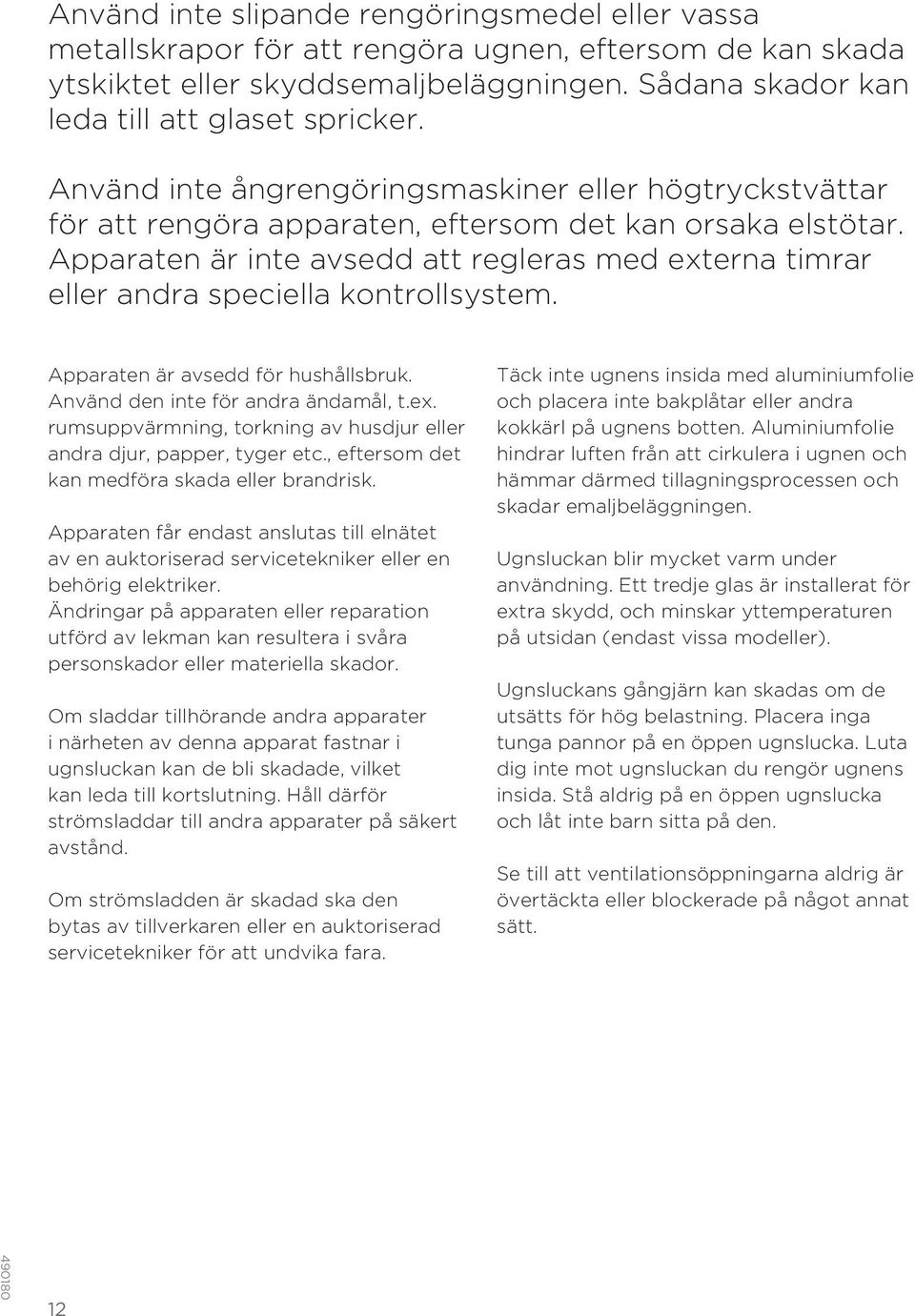 Apparaten är inte avsedd att regleras med externa timrar eller andra speciella kontrollsystem. Apparaten är avsedd för hushållsbruk. Använd den inte för andra ändamål, t.ex. rumsuppvärmning, torkning av husdjur eller andra djur, papper, tyger etc.