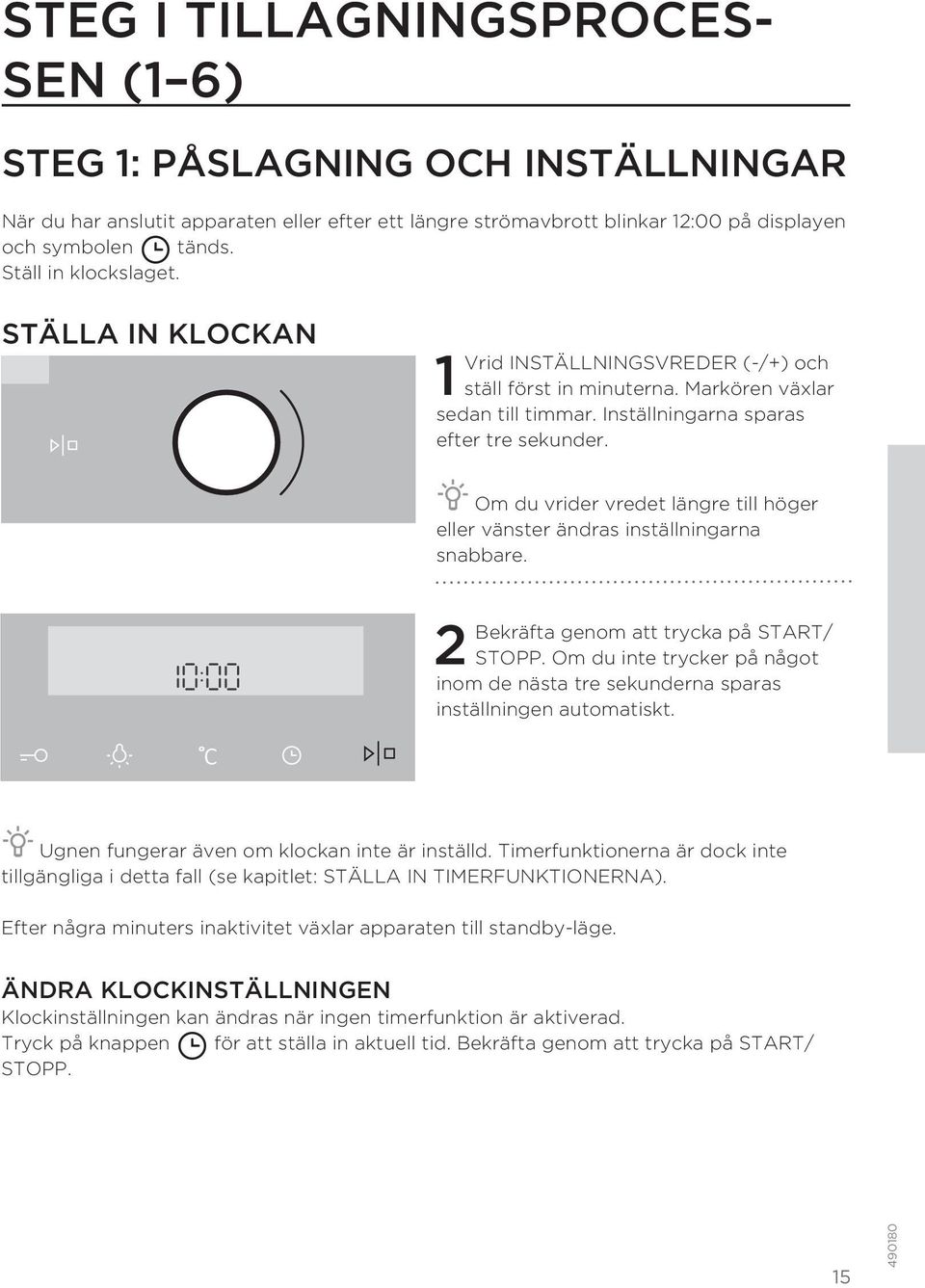 Om du vrider vredet längre till höger eller vänster ändras inställningarna snabbare. 2 Bekräfta genom att trycka på START/ STOPP.