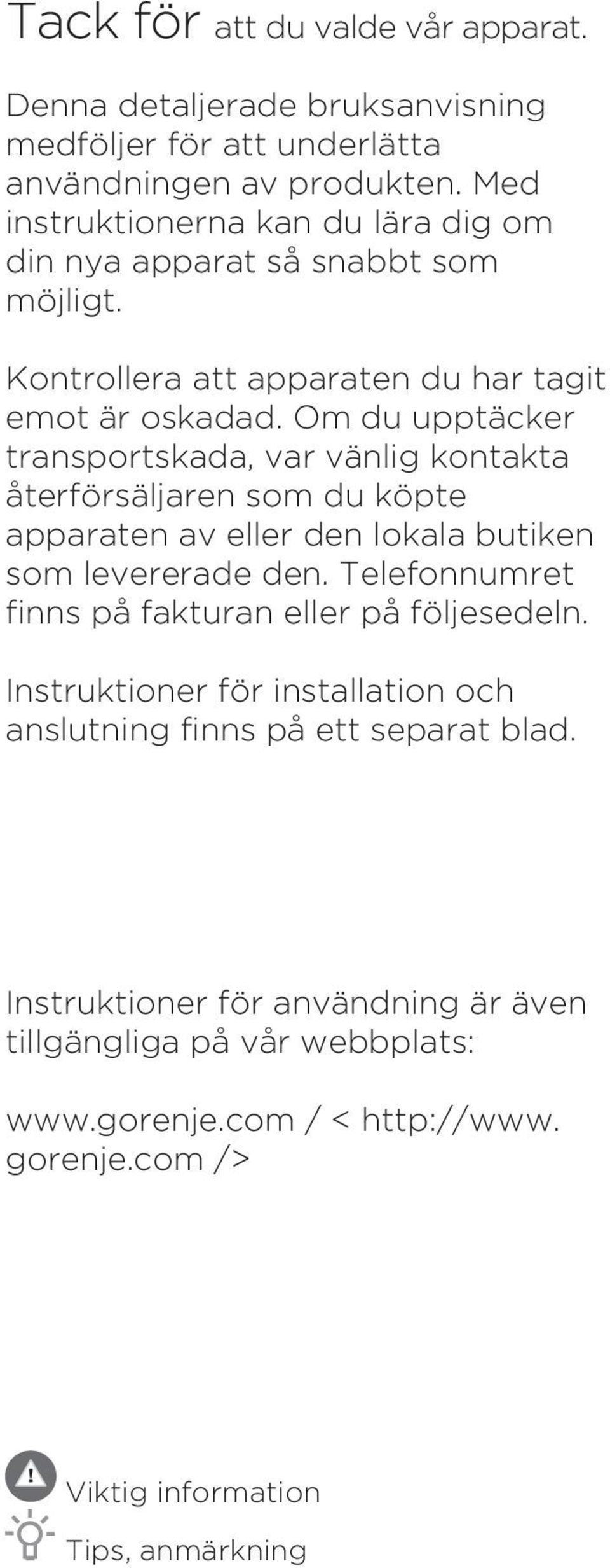 Om du upptäcker transportskada, var vänlig kontakta återförsäljaren som du köpte apparaten av eller den lokala butiken som levererade den.