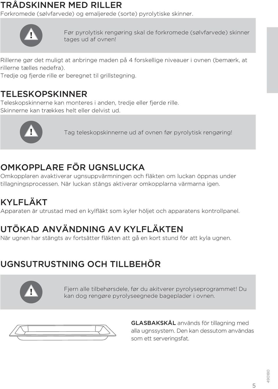 TELESKOPSKINNER Teleskopskinnerne kan monteres i anden, tredje eller fjerde rille. Skinnerne kan trækkes helt eller delvist ud. Tag teleskopskinnerne ud af ovnen før pyrolytisk rengøring!