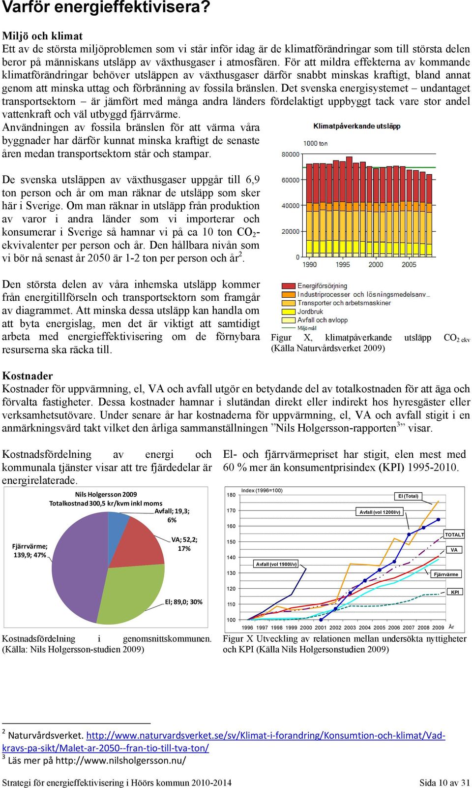 För att mildra effekterna av kommande klimatförändringar behöver utsläppen av växthusgaser därför snabbt minskas kraftigt, bland annat genom att minska uttag och förbränning av fossila bränslen.