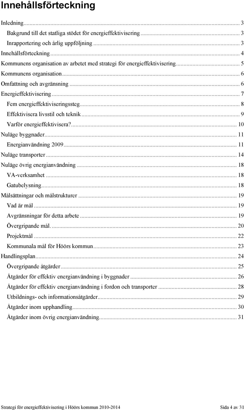 .. 8 Effektivisera livsstil och teknik... 9 Varför energieffektivisera?... 10 Nuläge byggnader... 11 Energianvändning 2009... 11 Nuläge transporter... 14 Nuläge övrig energianvändning.