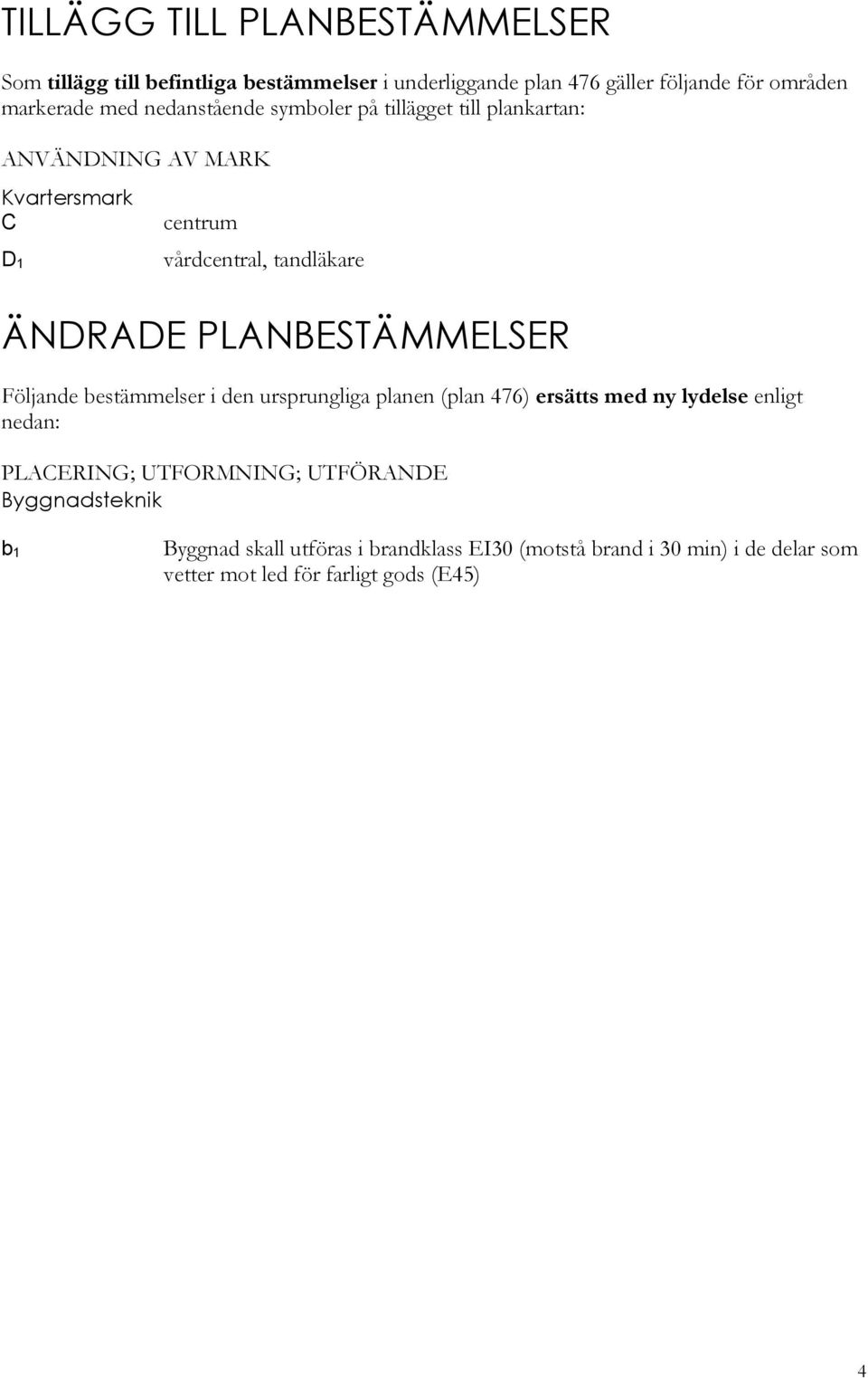 PLANBESTÄMMELSER Följande bestämmelser i den ursprungliga planen (plan 476) ersätts med ny lydelse enligt nedan: PLACERING; UTFORMNING;