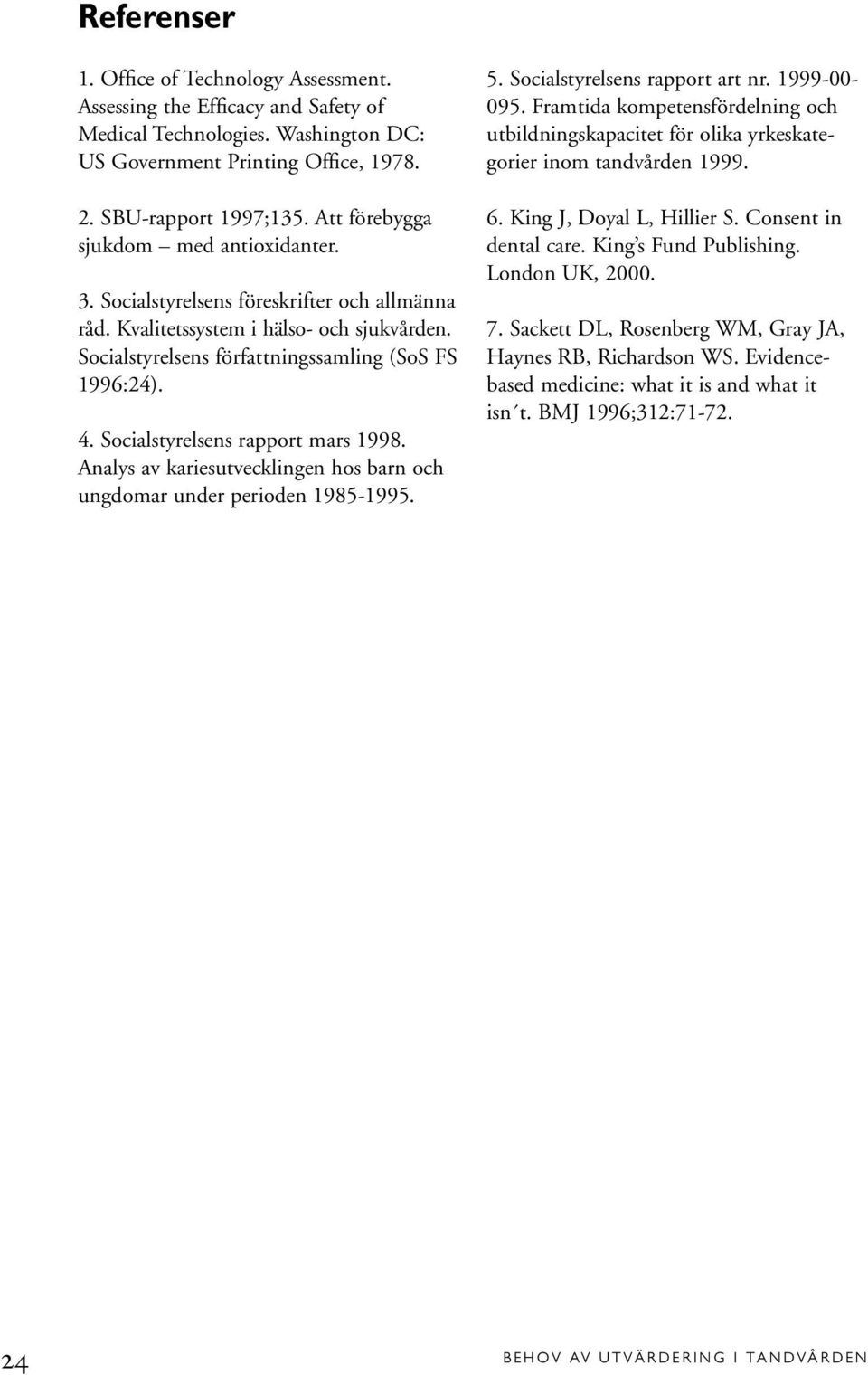 Socialstyrelsens rapport mars 1998. Analys av kariesutvecklingen hos barn och ungdomar under perioden 1985-1995. 5. Socialstyrelsens rapport art nr. 1999-00- 095.