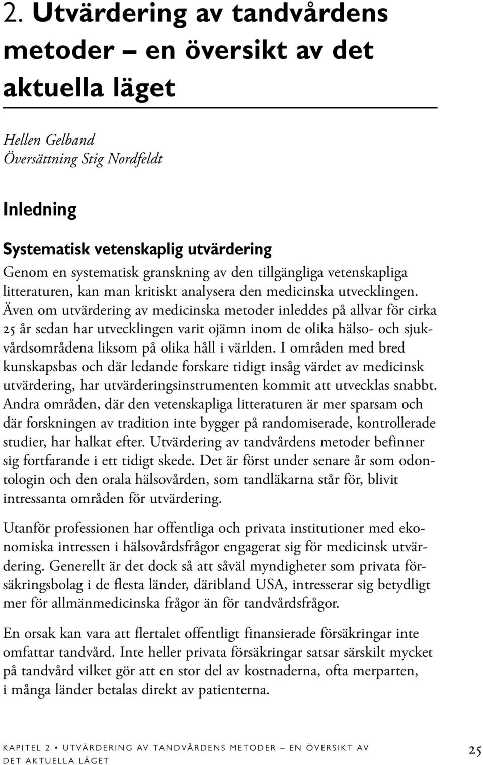 Även om utvärdering av medicinska metoder inleddes på allvar för cirka 25 år sedan har utvecklingen varit ojämn inom de olika hälso- och sjukvårdsområdena liksom på olika håll i världen.