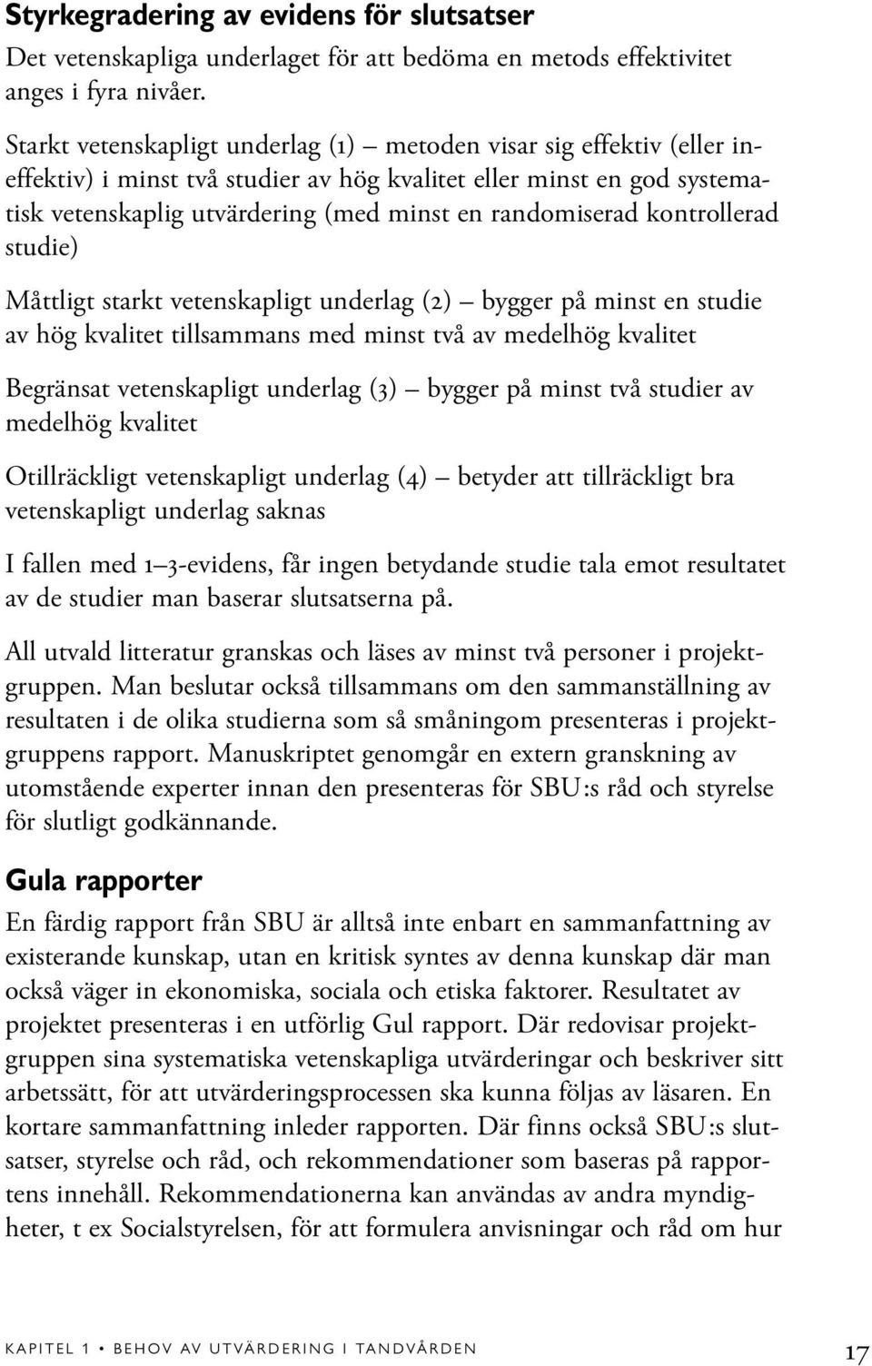 kontrollerad studie) Måttligt starkt vetenskapligt underlag (2) bygger på minst en studie av hög kvalitet tillsammans med minst två av medelhög kvalitet Begränsat vetenskapligt underlag (3) bygger på