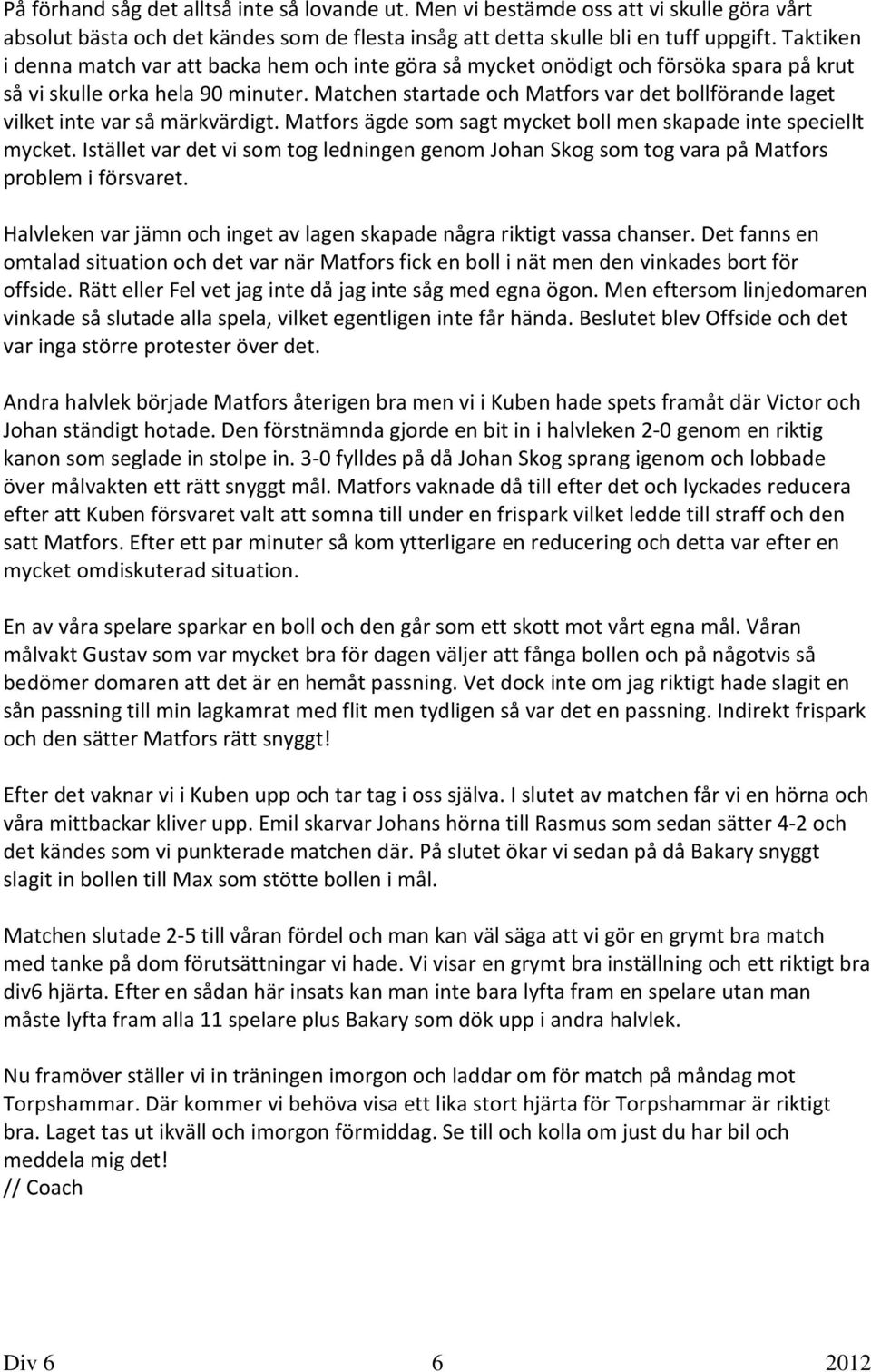 Matchen startade och Matfors var det bollförande laget vilket inte var så märkvärdigt. Matfors ägde som sagt mycket boll men skapade inte speciellt mycket.