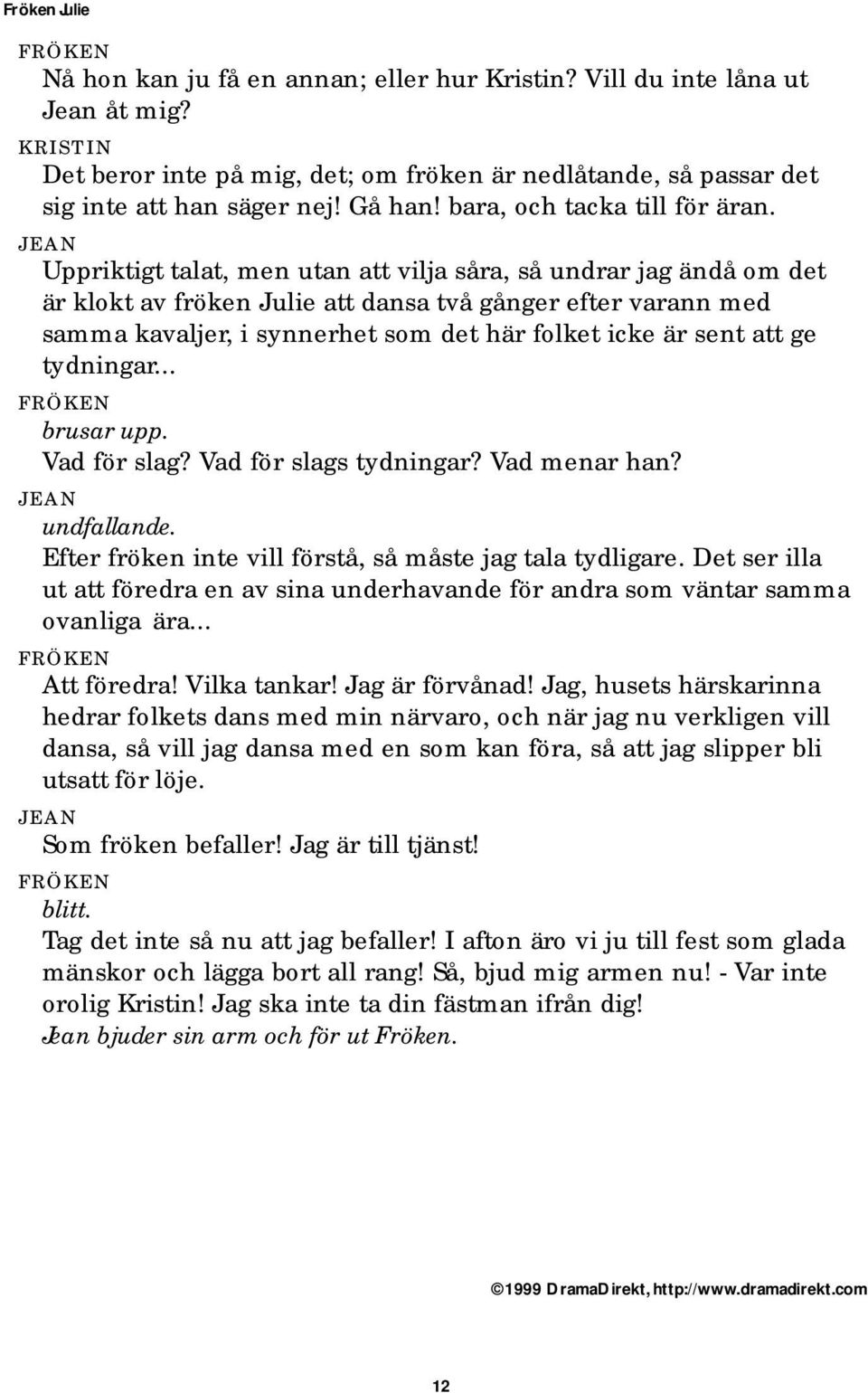 Uppriktigt talat, men utan att vilja såra, så undrar jag ändå om det är klokt av fröken Julie att dansa två gånger efter varann med samma kavaljer, i synnerhet som det här folket icke är sent att ge