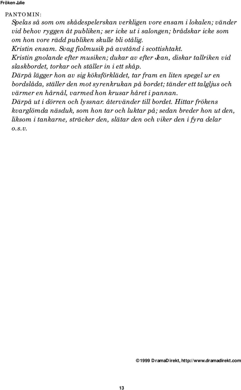 Därpå lägger hon av sig köksförklädet, tar fram en liten spegel ur en bordslåda, ställer den mot syrenkrukan på bordet; tänder ett talgljus och värmer en hårnål, varmed hon krusar håret i pannan.