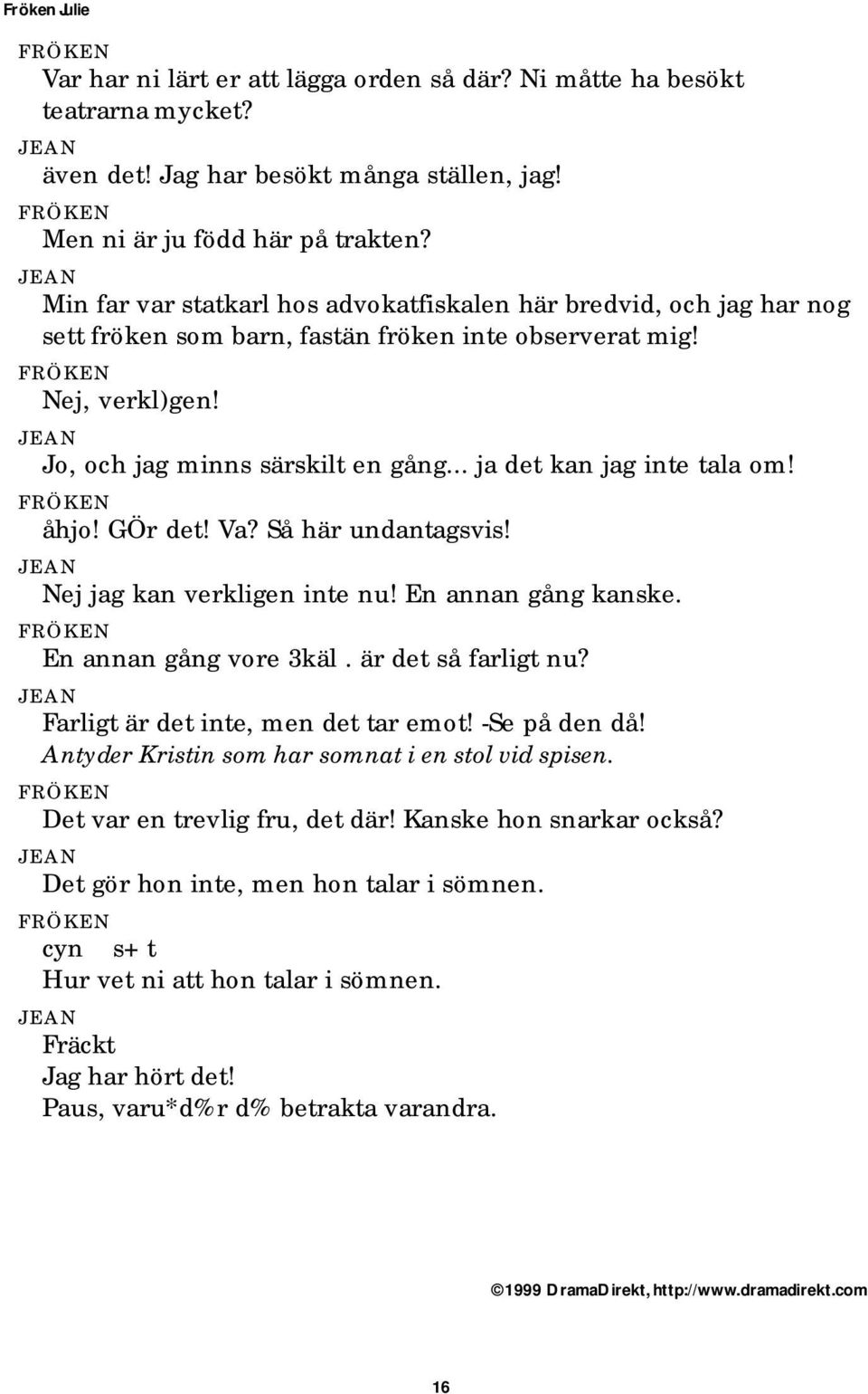 .. ja det kan jag inte tala om! åhjo! GÖr det! Va? Så här undantagsvis! Nej jag kan verkligen inte nu! En annan gång kanske. En annan gång vore 3käl. är det så farligt nu?