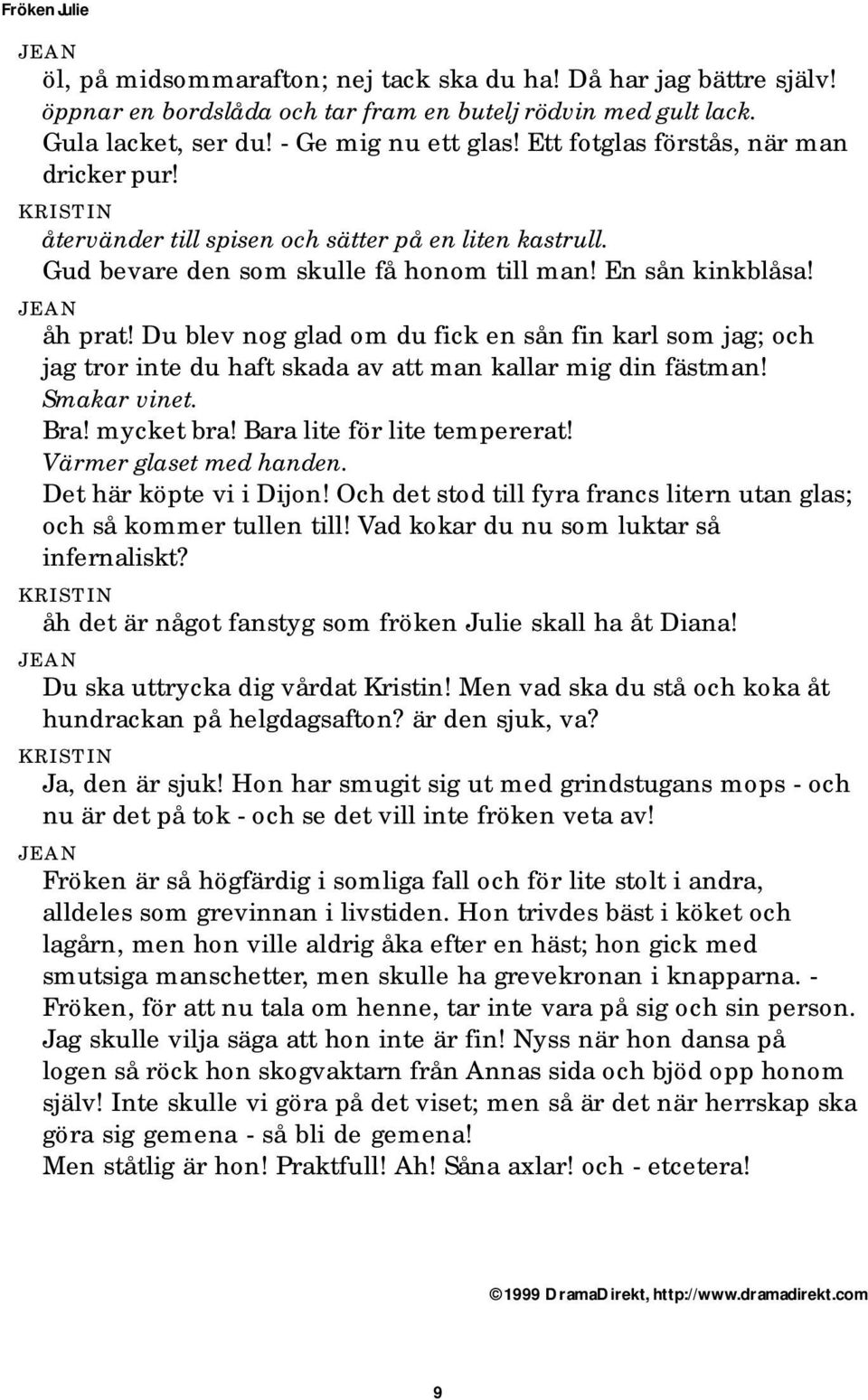 Du blev nog glad om du fick en sån fin karl som jag; och jag tror inte du haft skada av att man kallar mig din fästman! Smakar vinet. Bra! mycket bra! Bara lite för lite tempererat!