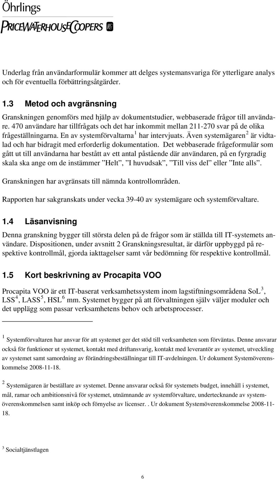 470 användare har tillfrågats och det har inkommit mellan 211-270 svar på de olika frågeställningarna. En av systemförvaltarna 1 har intervjuats.