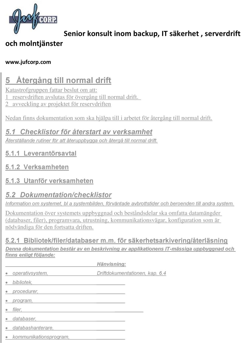 1 Checklistor för återstart av verksamhet Återställande rutiner för att återuppbygga och återgå till normal drift. 5.1.1 Leverantörsavtal 5.1.2 Verksamheten 5.1.3 Utanför verksamheten 5.