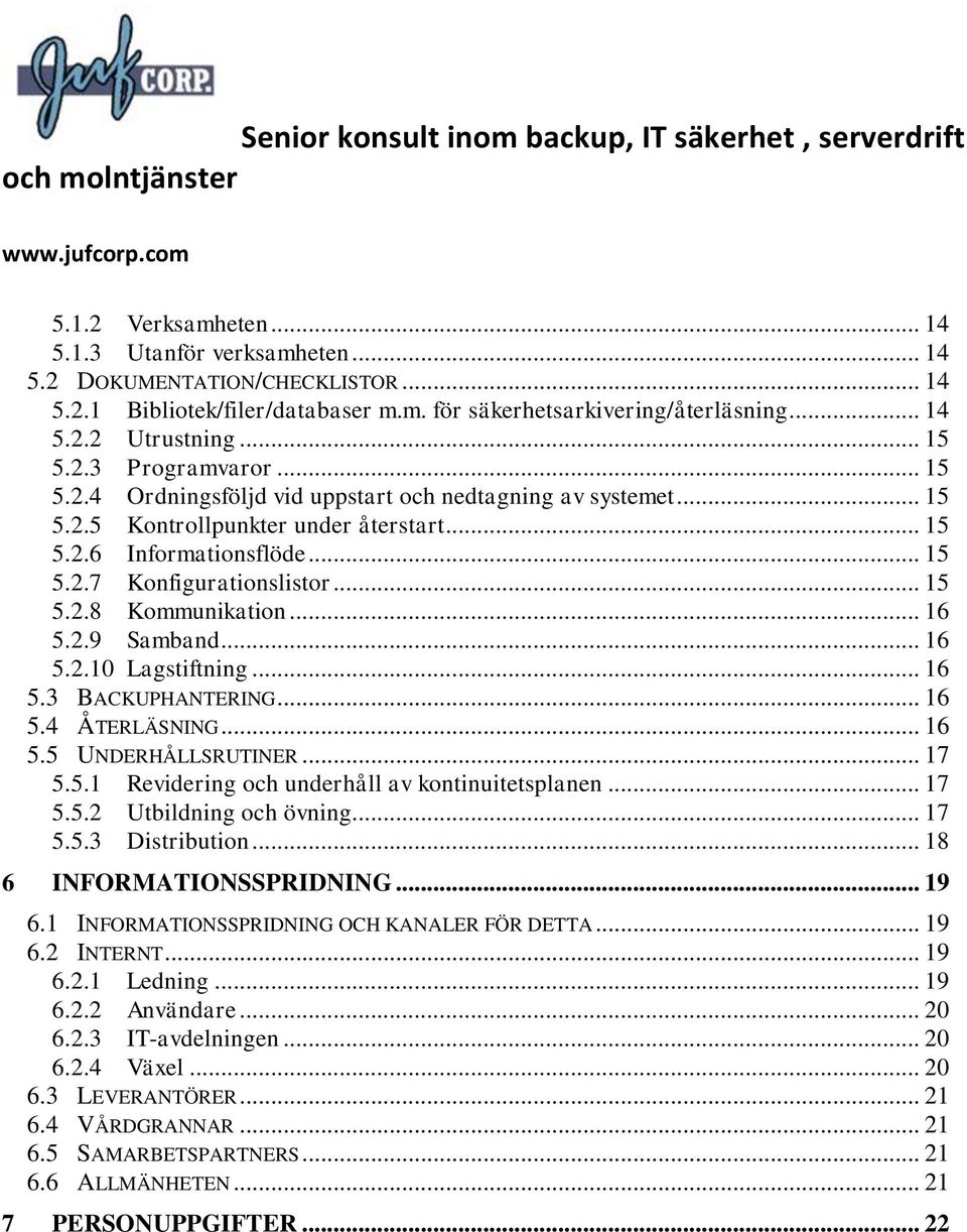 .. 16 5.2.9 Samband... 16 5.2.10 Lagstiftning... 16 5.3 BACKUPHANTERING... 16 5.4 ÅTERLÄSNING... 16 5.5 UNDERHÅLLSRUTINER... 17 5.5.1 Revidering och underhåll av kontinuitetsplanen... 17 5.5.2 Utbildning och övning.