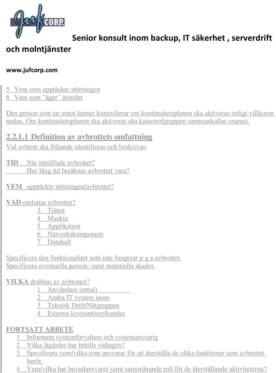 1 Definition av avbrottets omfattning Vid avbrott ska följande identifieras och beskrivas: TID När inträffade avbrottet? Hur lång tid beräknas avbrottet vara? VEM upptäckte störningen/avbrottet?