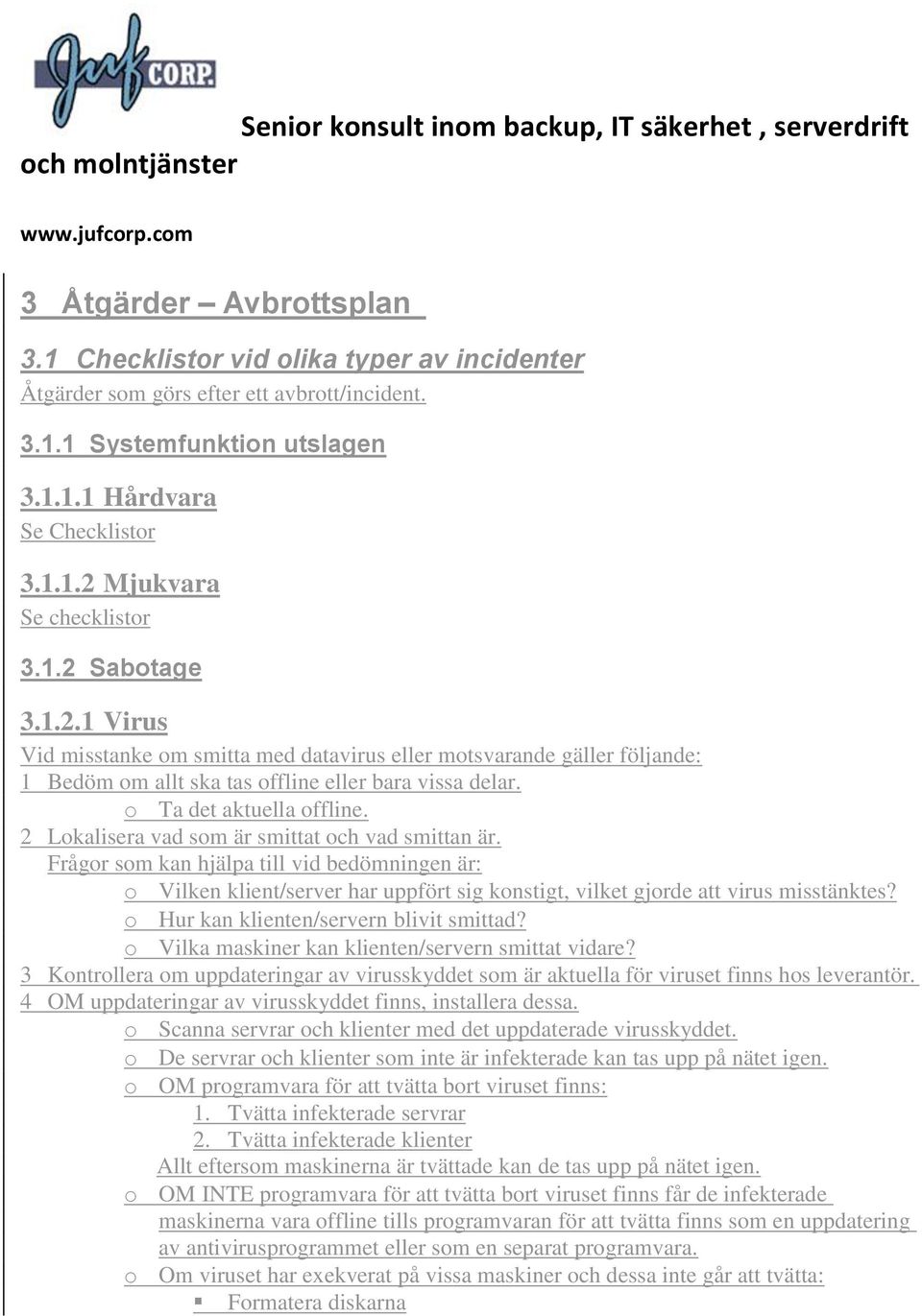 2 Lokalisera vad som är smittat och vad smittan är. Frågor som kan hjälpa till vid bedömningen är: o Vilken klient/server har uppfört sig konstigt, vilket gjorde att virus misstänktes?