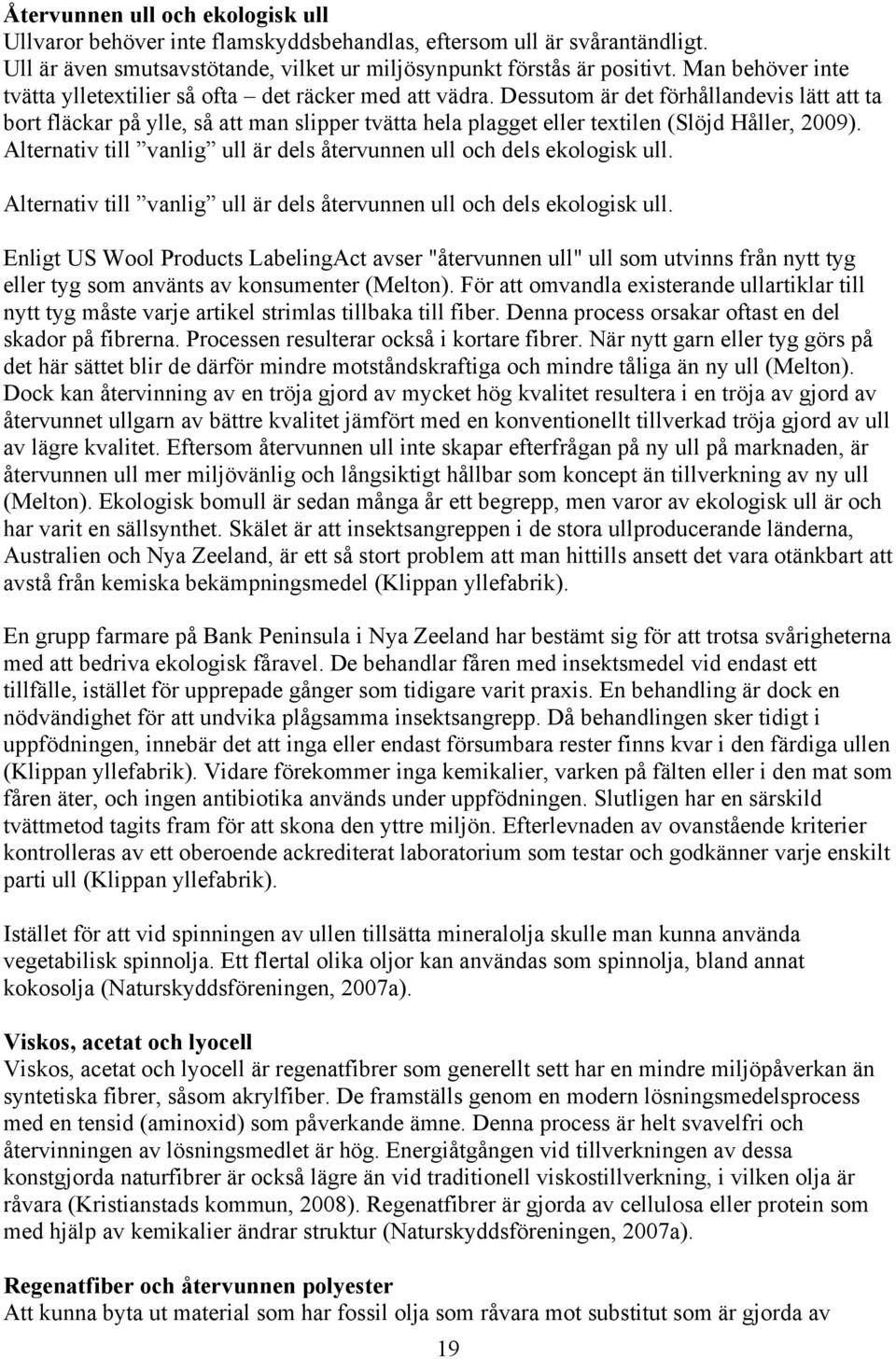 Dessutom är det förhållandevis lätt att ta bort fläckar på ylle, så att man slipper tvätta hela plagget eller textilen (Slöjd Håller, 2009).
