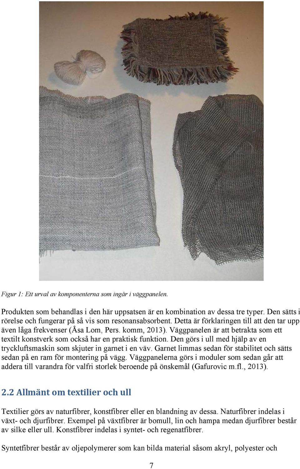 Väggpanelen är att betrakta som ett textilt konstverk som också har en praktisk funktion. Den görs i ull med hjälp av en tryckluftsmaskin som skjuter in garnet i en väv.