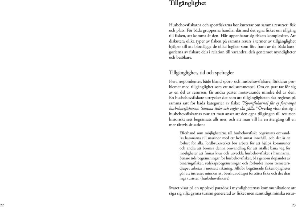 Att diskutera olika typer av fisken på samma resurs i termer av tillgänglighet hjälper till att blottlägga de olika logiker som förs fram av de båda kategorierna av fiskare dels i relation till