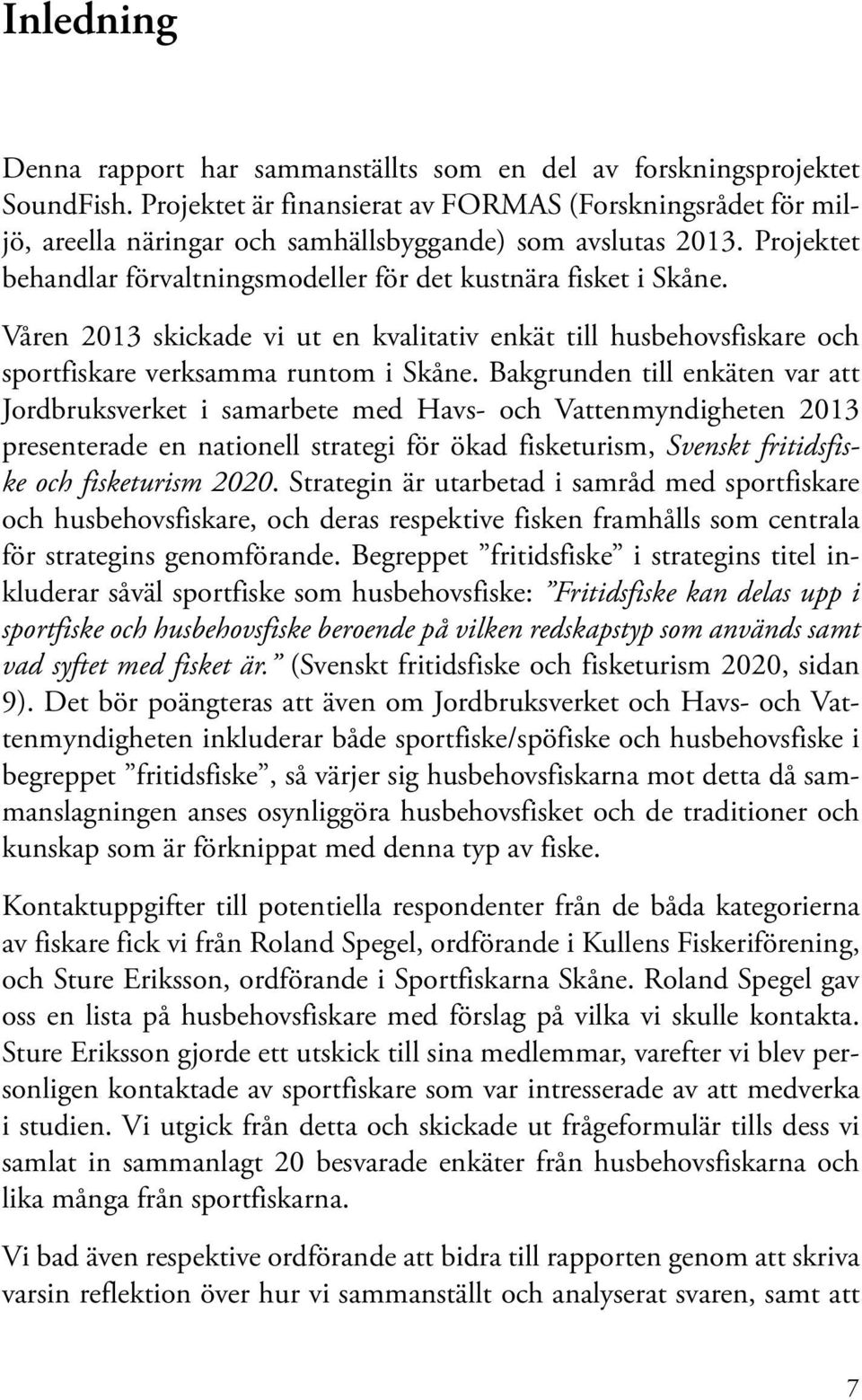 Våren 2013 skickade vi ut en kvalitativ enkät till husbehovsfiskare och sportfiskare verksamma runtom i Skåne.