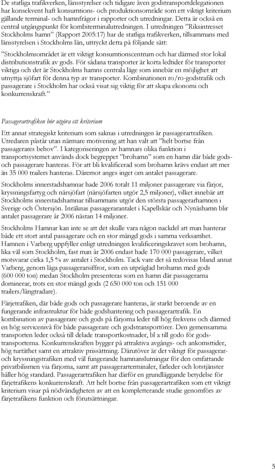 I utredningen Riksintresset Stockholms hamn (Rapport 2005:17) har de statliga trafikverken, tillsammans med länsstyrelsen i Stockholms län, uttryckt detta på följande sätt: Stockholmsområdet är ett