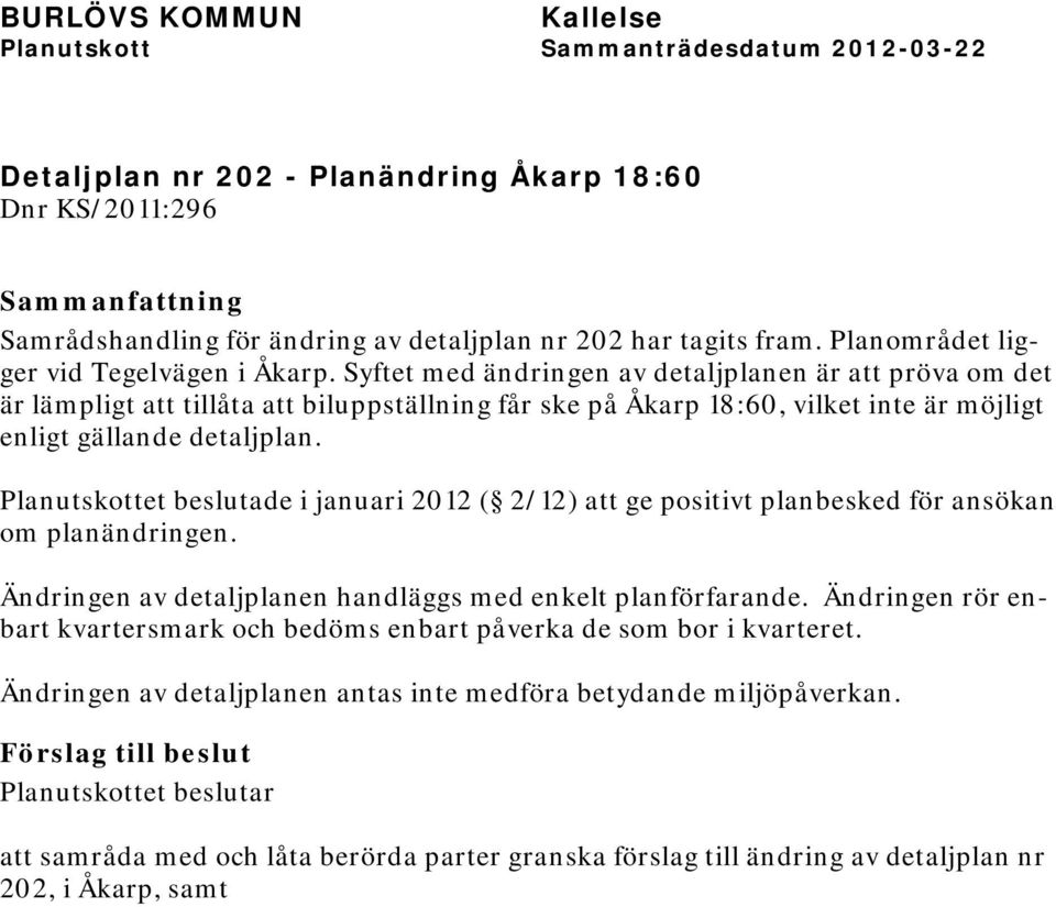 Planutskottet beslutade i januari 2012 ( 2/12) att ge positivt planbesked för ansökan om planändringen. Ändringen av detaljplanen handläggs med enkelt planförfarande.