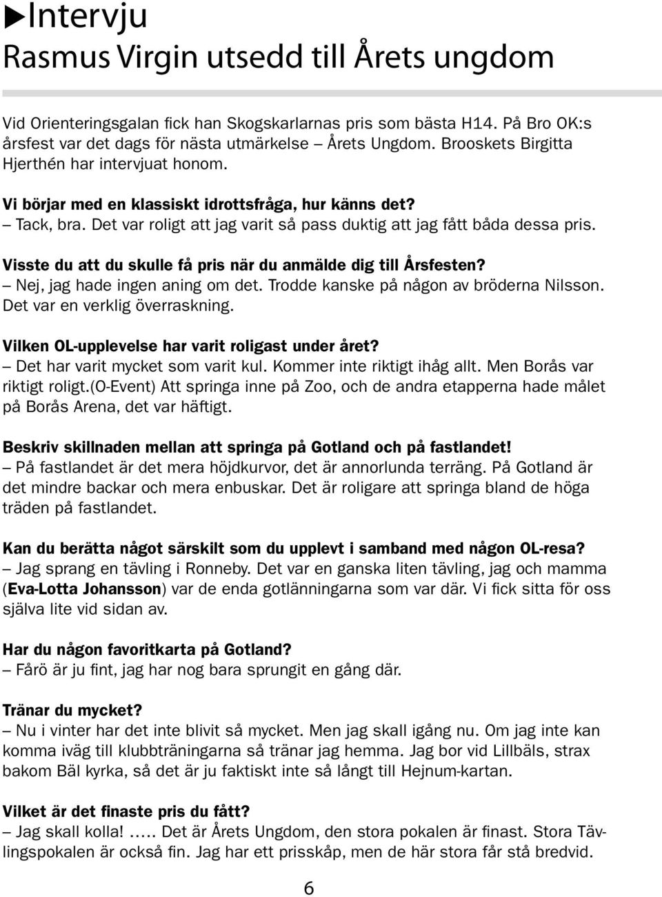 Visste du att du skulle få pris när du anmälde dig till Årsfesten? Nej, jag hade ingen aning om det. Trodde kanske på någon av bröderna Nilsson. Det var en verklig överraskning.