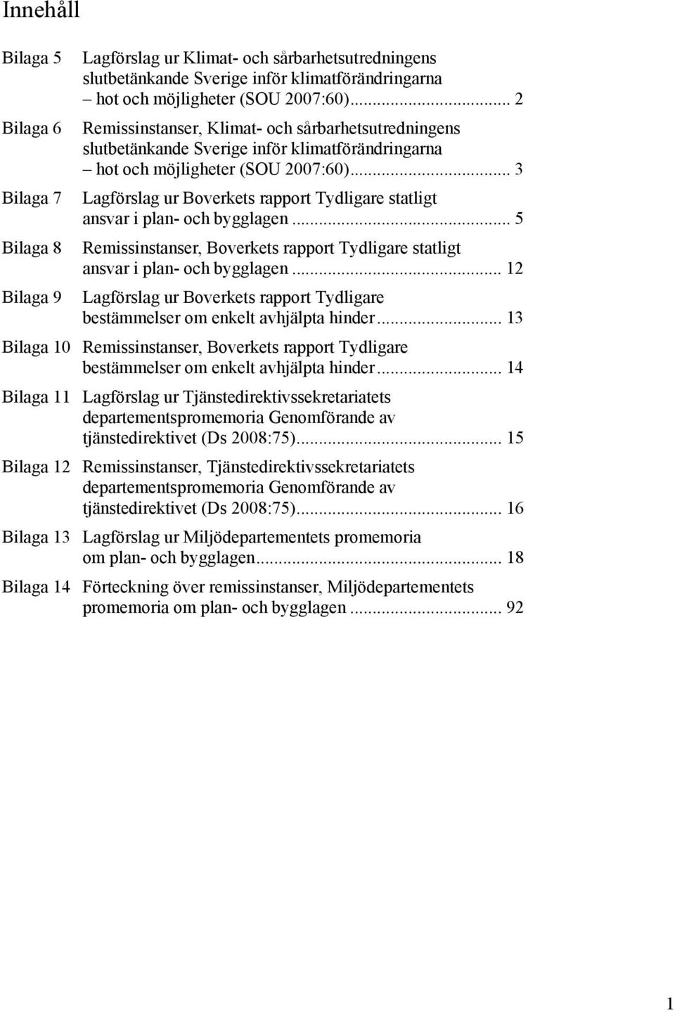 .. 3 Bilaga 7 Lagförslag ur Boverkets rapport Tydligare statligt ansvar i plan- och bygglagen... 5 Bilaga 8 Remissinstanser, Boverkets rapport Tydligare statligt ansvar i plan- och bygglagen.