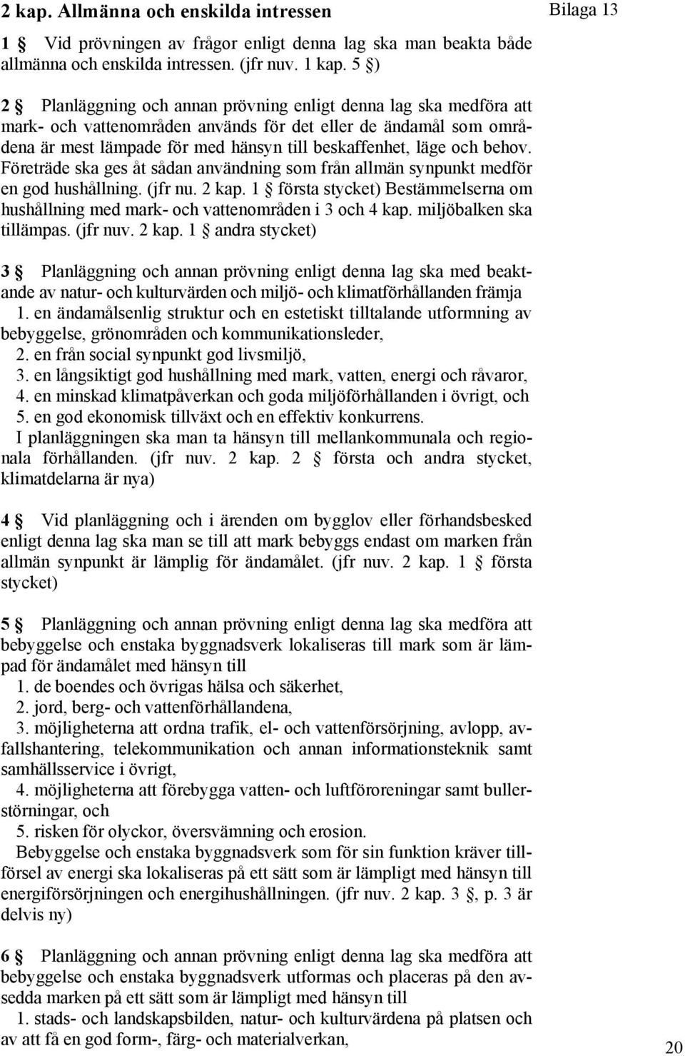 behov. Företräde ska ges åt sådan användning som från allmän synpunkt medför en god hushållning. (jfr nu. 2 kap.