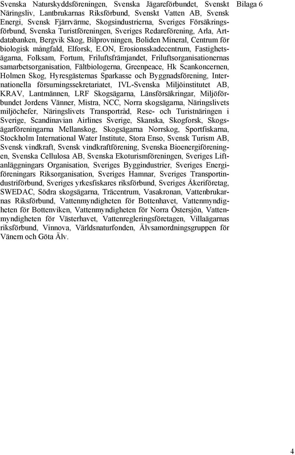 ON, Erosionsskadecentrum, Fastighetsägarna, Folksam, Fortum, Friluftsfrämjandet, Friluftsorganisationernas samarbetsorganisation, Fältbiologerna, Greenpeace, Hk Scankoncernen, Holmen Skog,