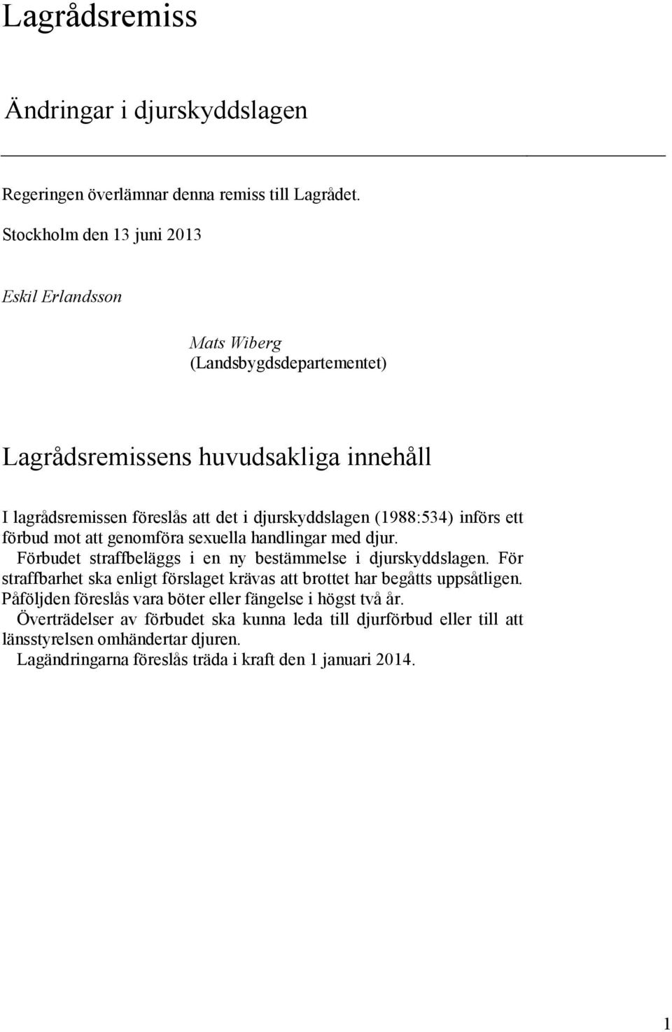 (1988:534) införs ett förbud mot att genomföra sexuella handlingar med djur. Förbudet straffbeläggs i en ny bestämmelse i djurskyddslagen.