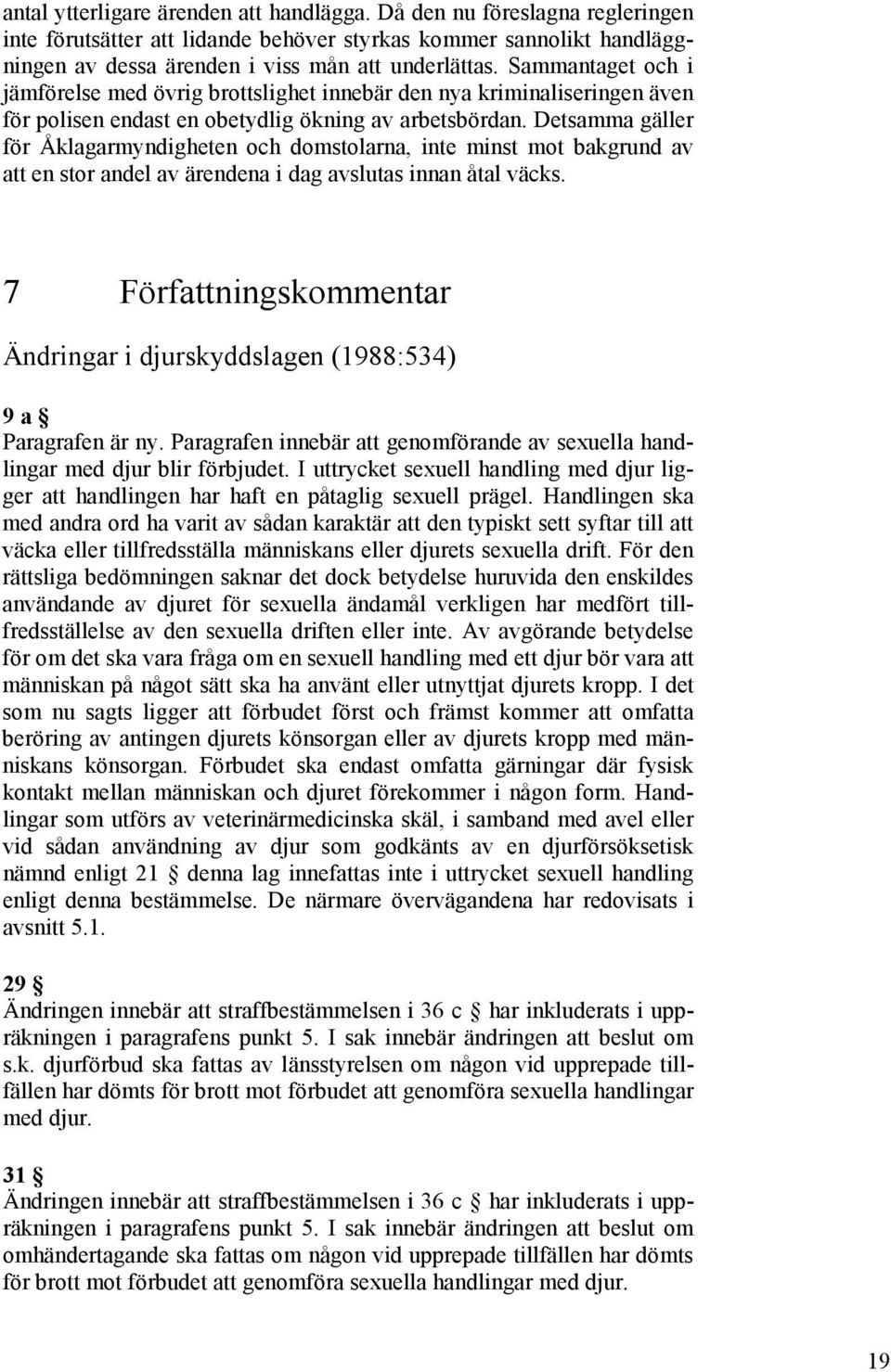 Detsamma gäller för Åklagarmyndigheten och domstolarna, inte minst mot bakgrund av att en stor andel av ärendena i dag avslutas innan åtal väcks.