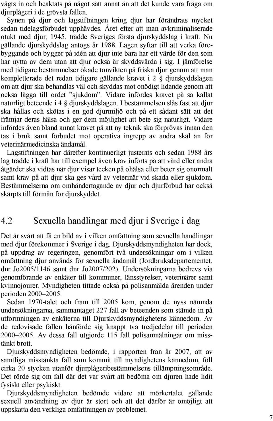 Året efter att man avkriminaliserade otukt med djur, 1945, trädde Sveriges första djurskyddslag i kraft. Nu gällande djurskyddslag antogs år 1988.