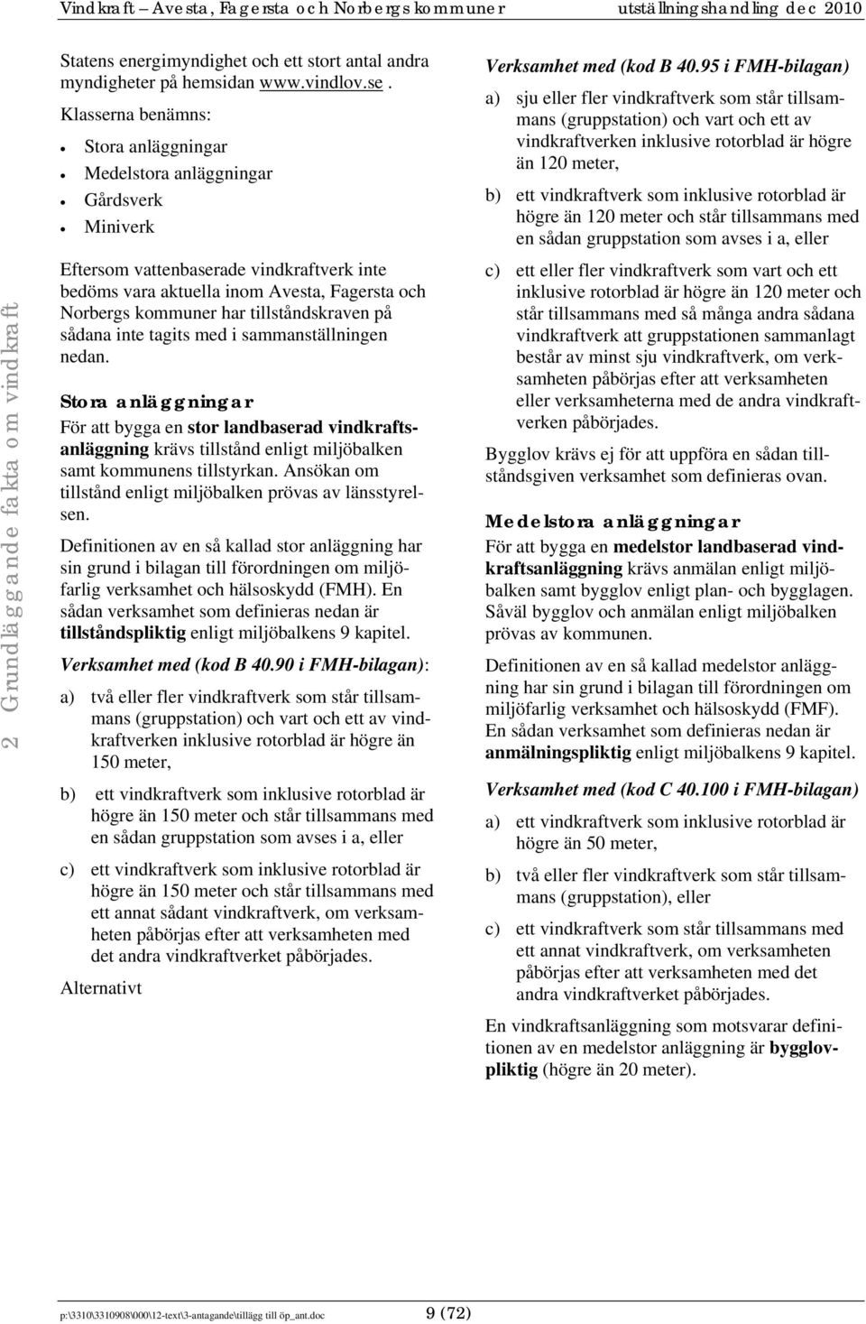 95 i FMH-bilagan) a) sju eller fler vindkraftverk som står tillsammans (gruppstation) och vart och ett av vindkraftverken inklusive rotorblad är högre än 120 meter, b) ett vindkraftverk som inklusive