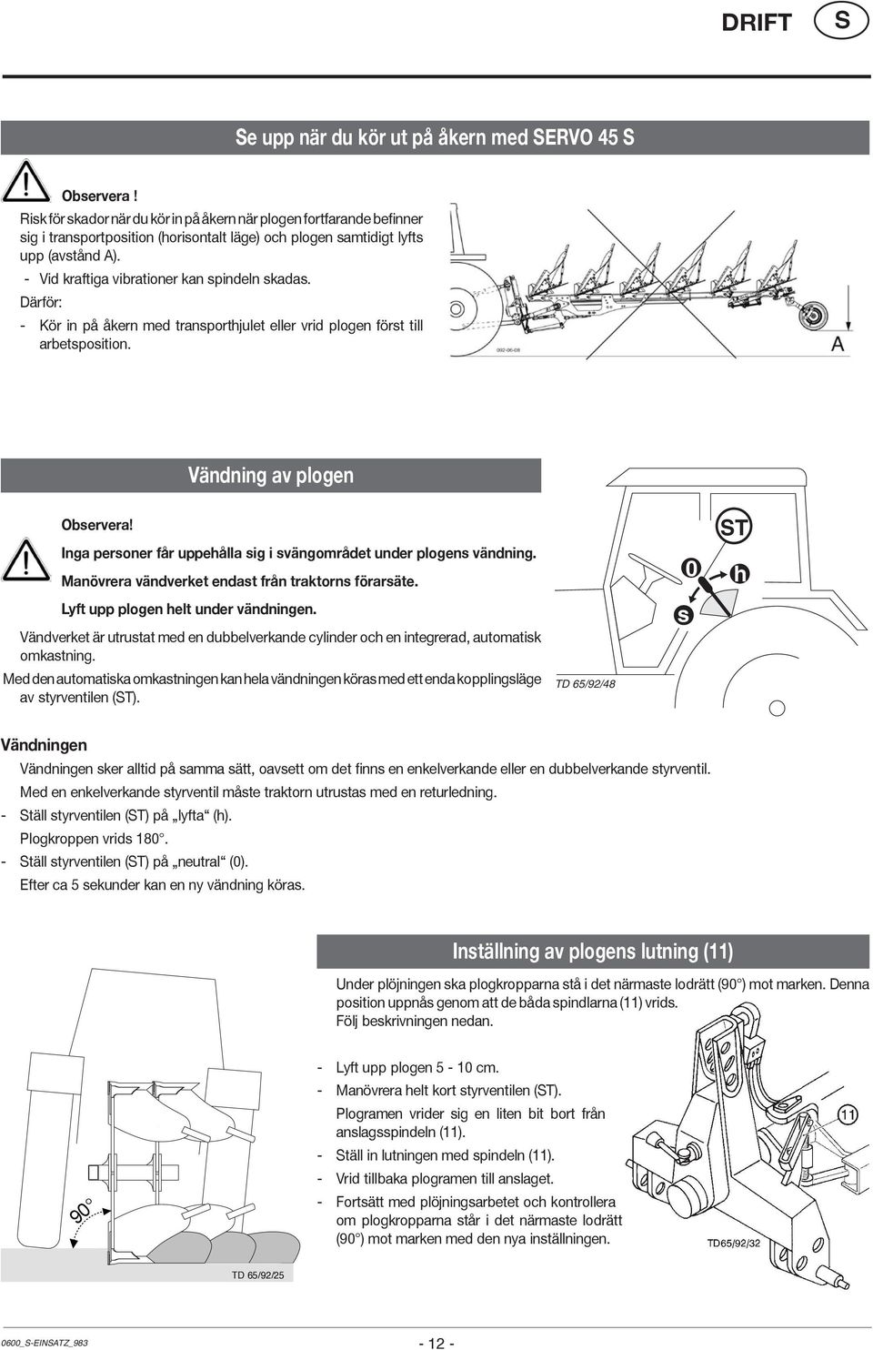 - Vid kraftiga vibrationer kan spindeln skadas. Därför: - Kör in på åkern med transporthjulet eller vrid plogen först till arbetsposition. Vändning av plogen Observera!