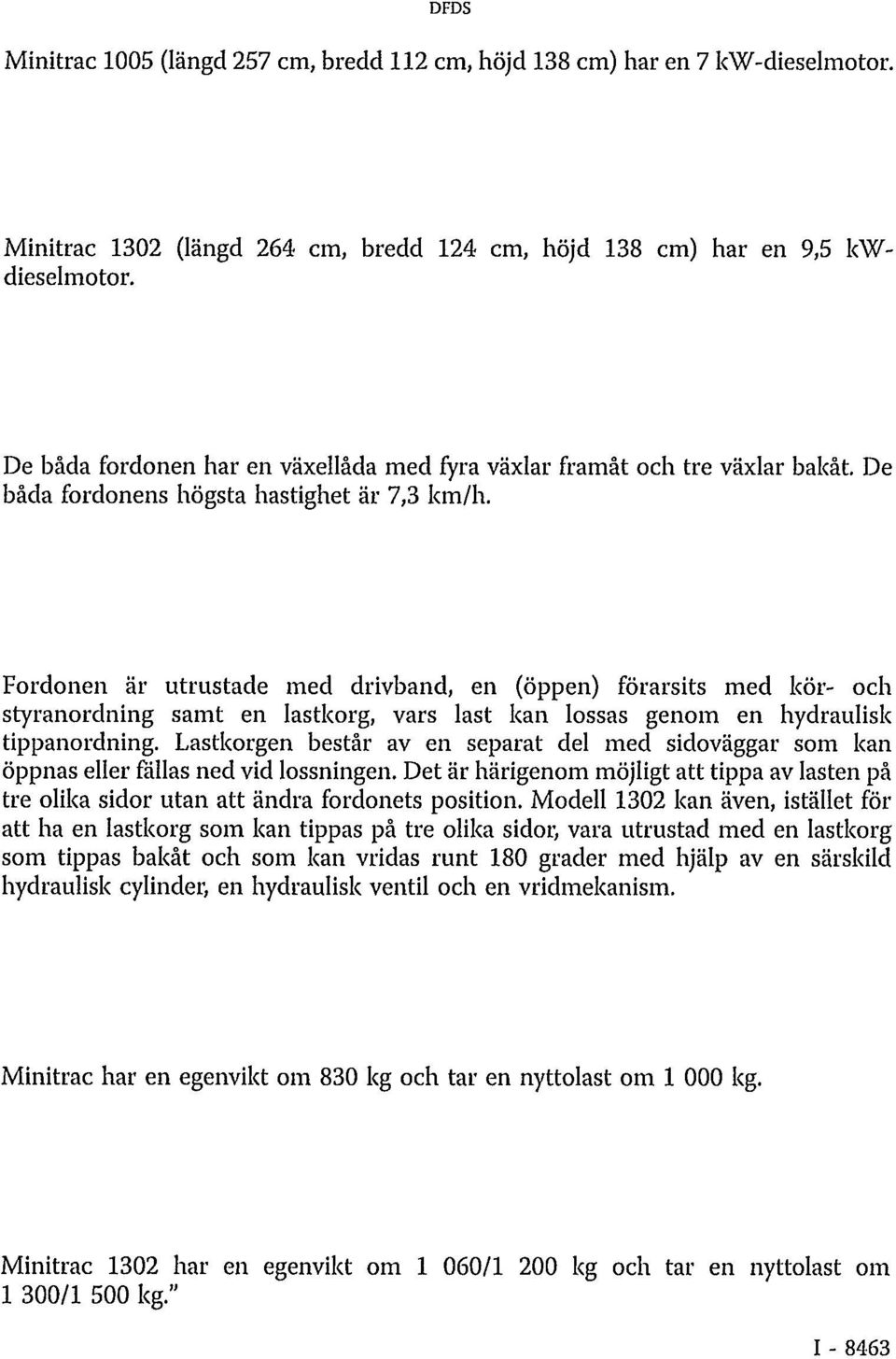 Fordonen är utrustade med drivband, en (öppen) förarsits med kör- och styranordning samt en lastkorg, vars last kan lossas genom en hydraulisk tippanordning.