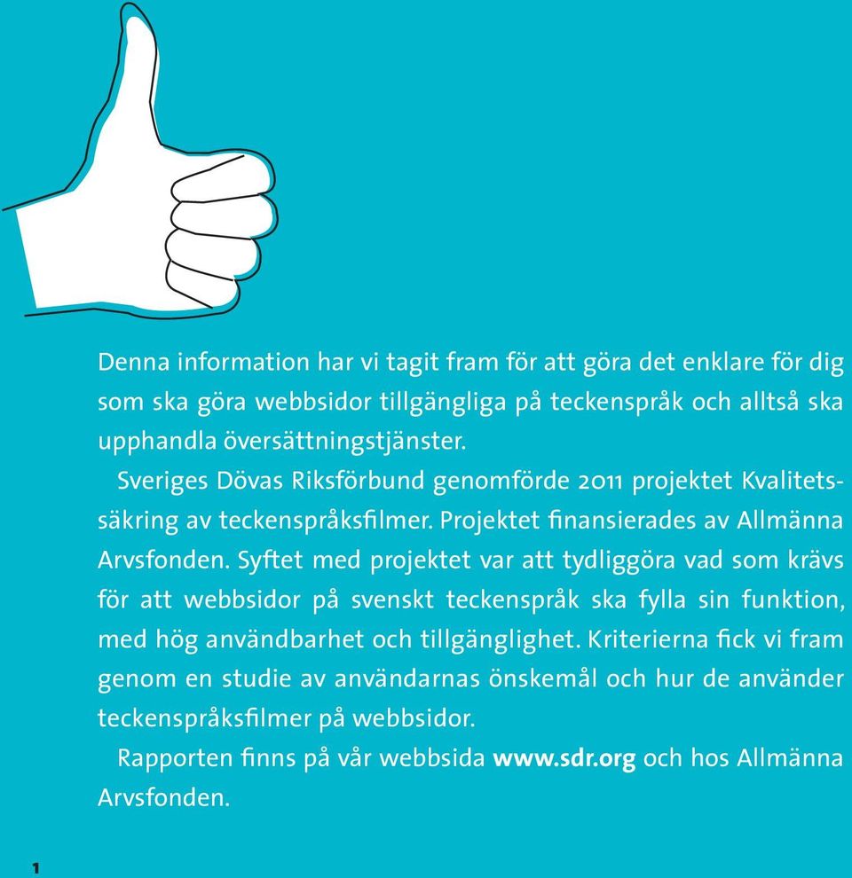 Syftet med projektet var att tydliggöra vad som krävs för att webbsidor på svenskt teckenspråk ska fylla sin funktion, med hög användbarhet och tillgänglighet.