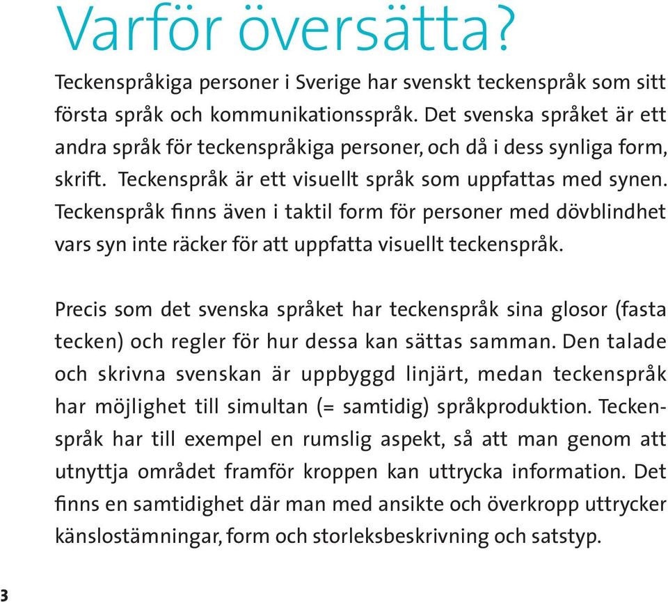 Teckenspråk finns även i taktil form för personer med dövblindhet vars syn inte räcker för att uppfatta visuellt teckenspråk.