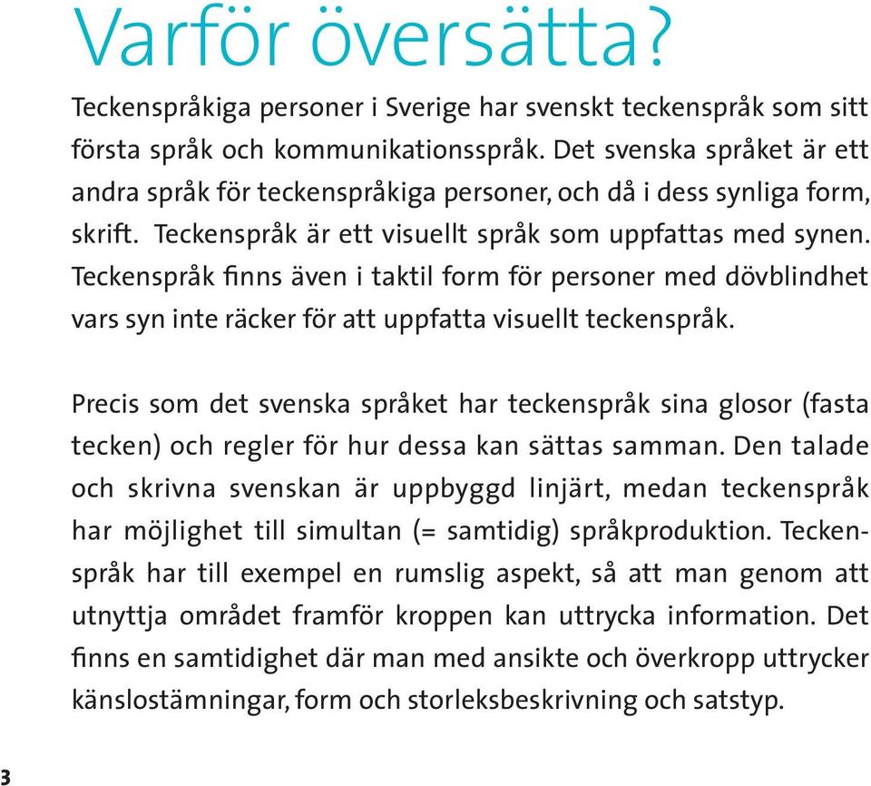 Teckenspråk finns även i taktil form för personer med dövblindhet vars syn inte räcker för att uppfatta visuellt teckenspråk.