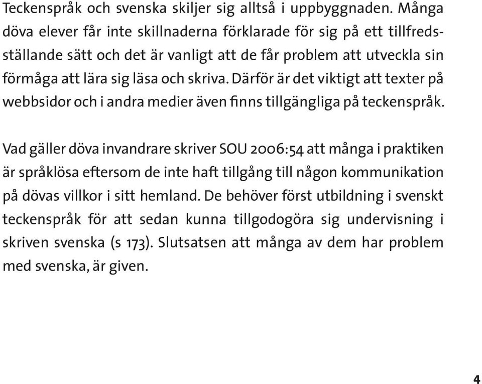 skriva. Därför är det viktigt att texter på webbsidor och i andra medier även finns tillgängliga på teckenspråk.