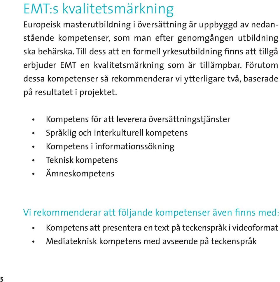 Förutom dessa kompetenser så rekommenderar vi ytterligare två, baserade på resultatet i projektet.