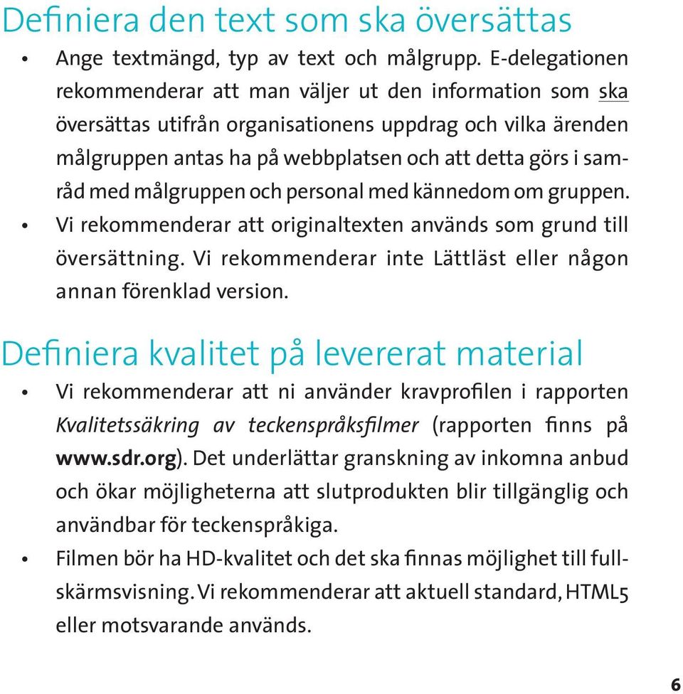 målgruppen och personal med kännedom om gruppen. Vi rekommenderar att originaltexten används som grund till översättning. Vi rekommenderar inte Lättläst eller någon annan förenklad version.