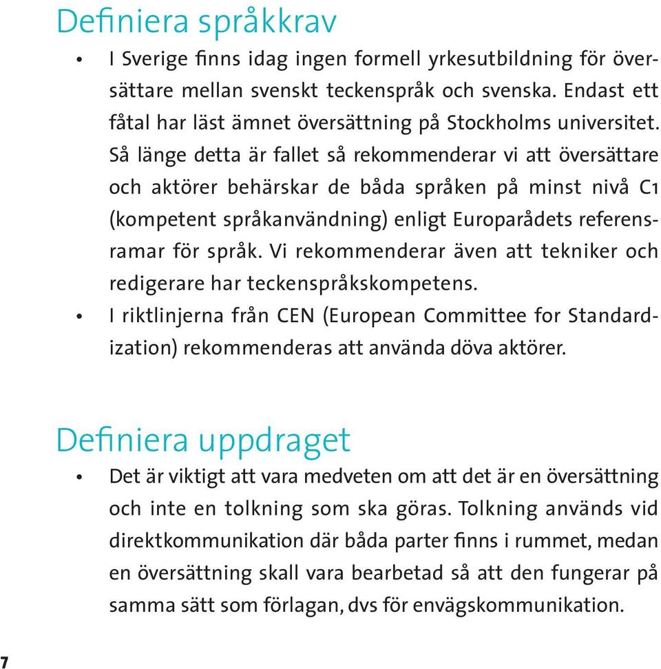 Vi rekommenderar även att tekniker och redigerare har teckenspråkskompetens. I riktlinjerna från CEN (European Committee for Standardization) rekommenderas att använda döva aktörer.