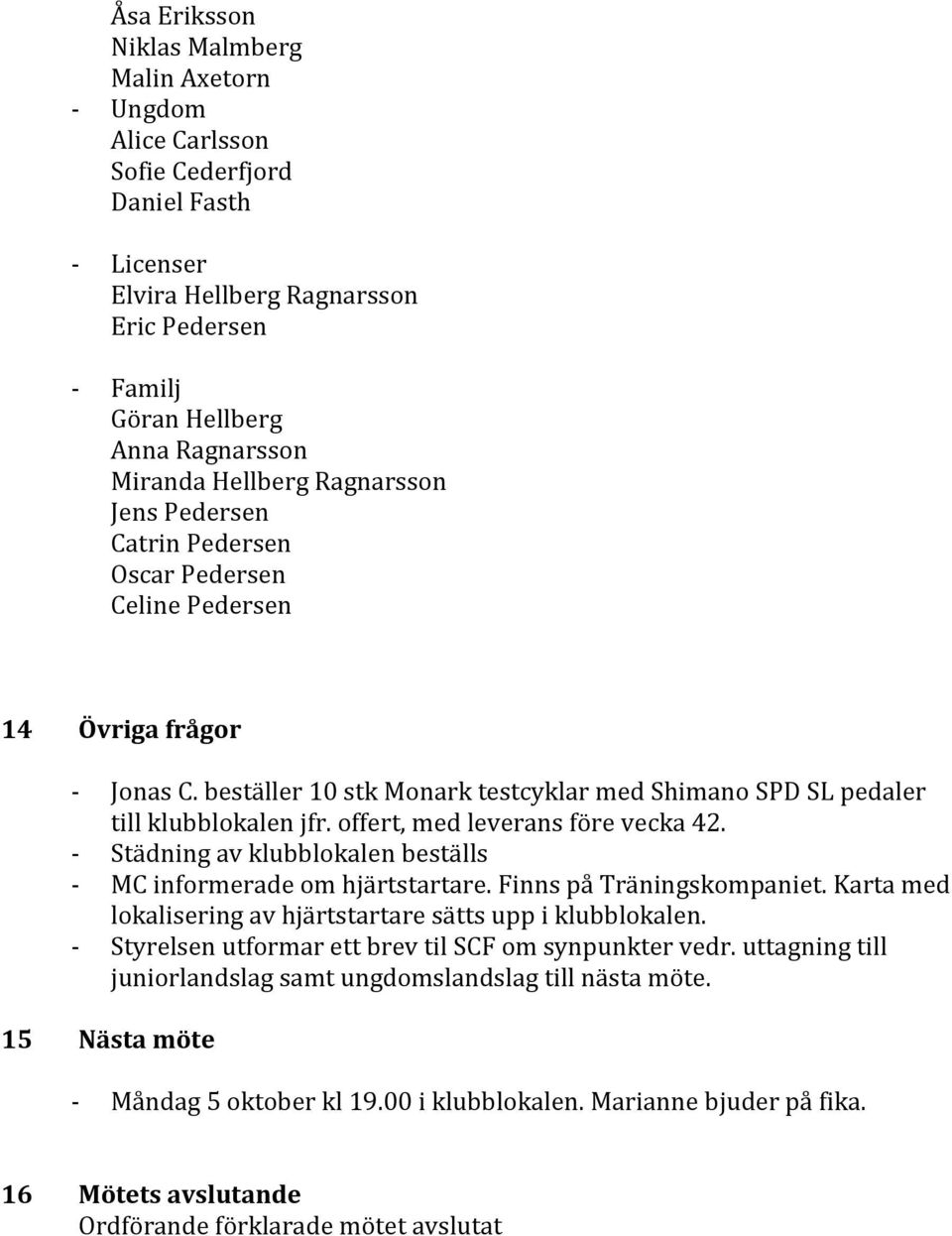 offert, med leverans före vecka 42. - Städning av klubblokalen beställs - MC informerade om hjärtstartare. Finns på Träningskompaniet. Karta med lokalisering av hjärtstartare sätts upp i klubblokalen.