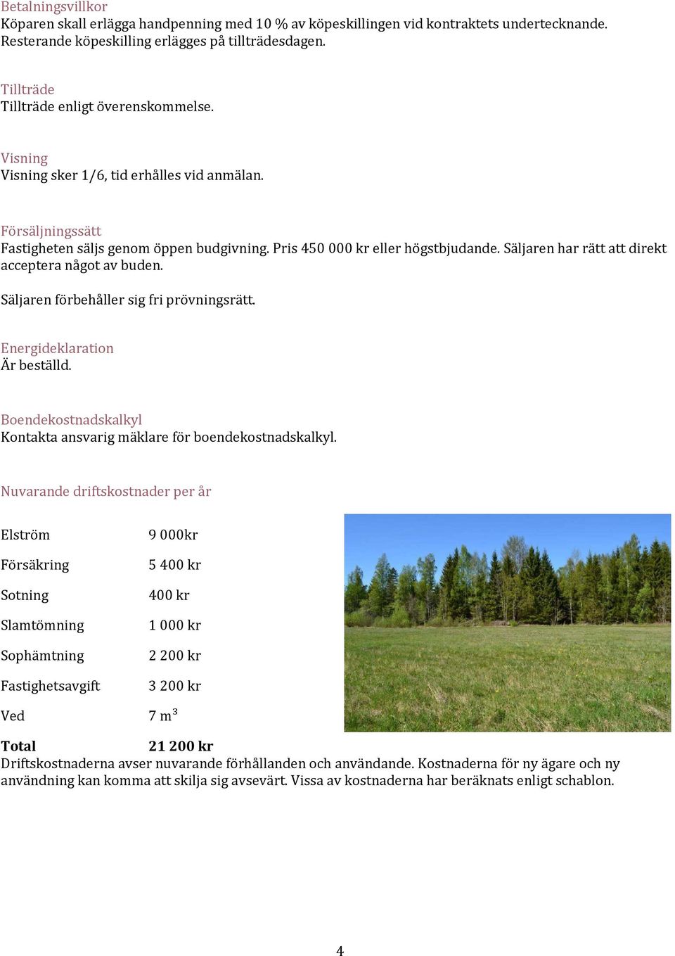 Säljaren har rätt att direkt acceptera något av buden. Säljaren förbehåller sig fri prövningsrätt. Energideklaration Är beställd.