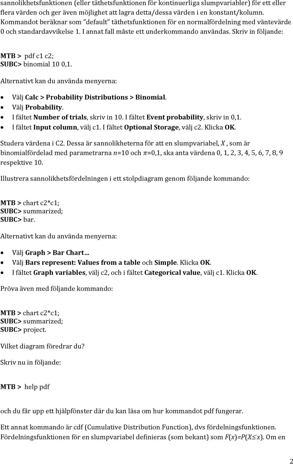 Skriv in följande: MTB > pdf c1 c2; SUBC> binomial 10 0,1. Alternativt kan du använda menyerna: Välj Calc > Probability Distributions > Binomial. Välj Probability.