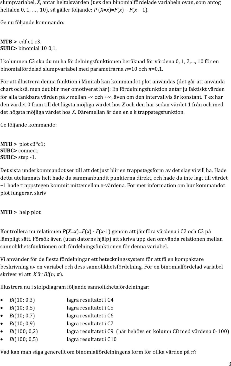 I kolumnen C3 ska du nu ha fördelningsfunktionen beräknad för värdena 0, 1, 2,, 10 för en binomialfördelad slumpvariabel med parametrarna n=10 och π=0,1.