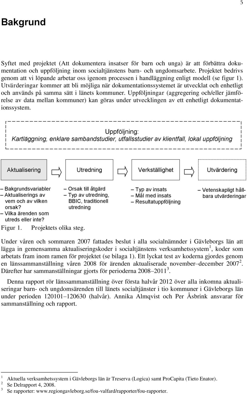 Utvärderingar kommer att bli möjliga när dokumentationssystemet är utvecklat och enhetligt och används på samma sätt i länets kommuner.